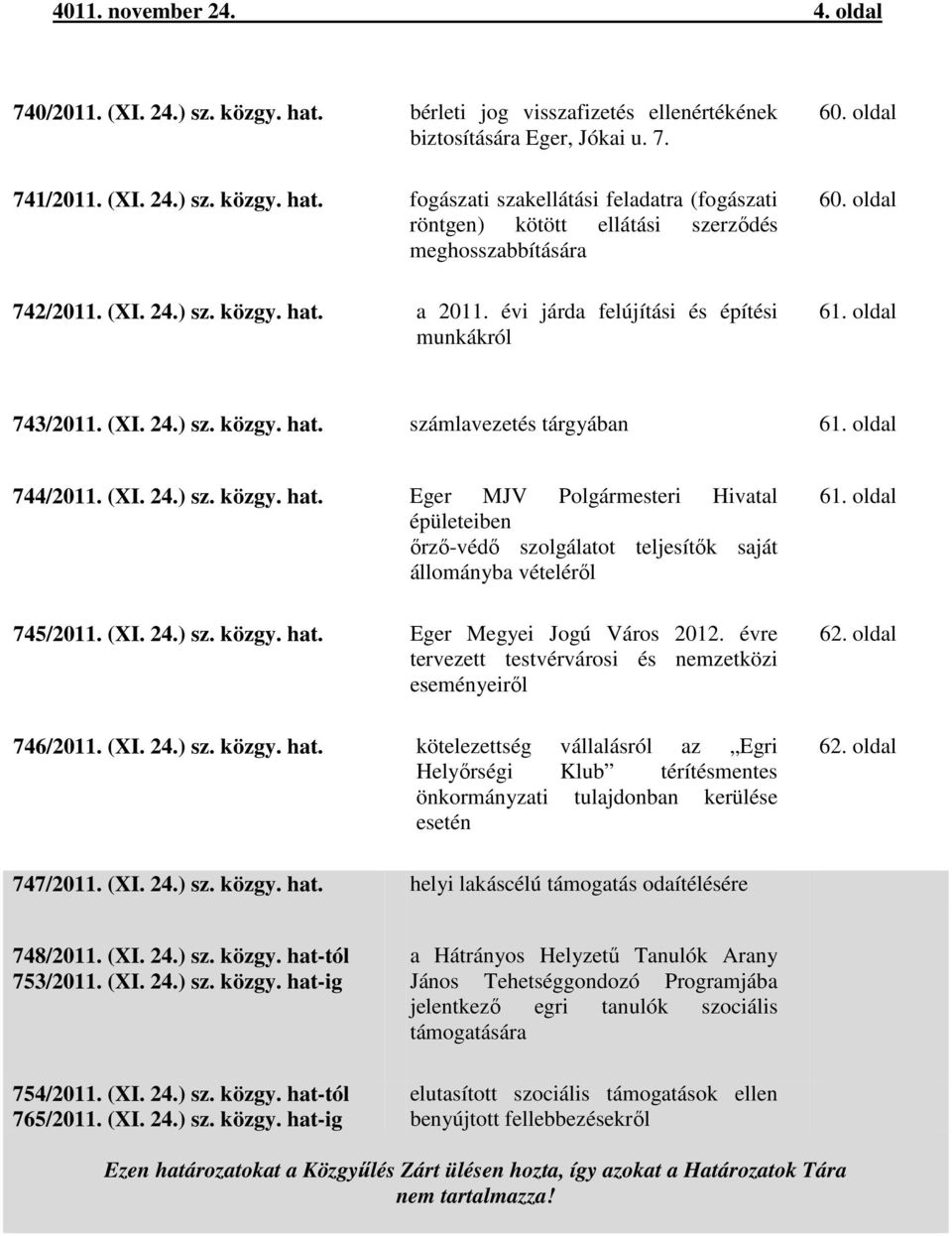 (XI. 24.) sz. közgy. hat. Eger Megyei Jogú Város 2012. évre tervezett testvérvárosi és nemzetközi eseményeiről 746/2011. (XI. 24.) sz. közgy. hat. kötelezettség vállalásról az Egri Helyőrségi Klub térítésmentes önkormányzati tulajdonban kerülése esetén 61.