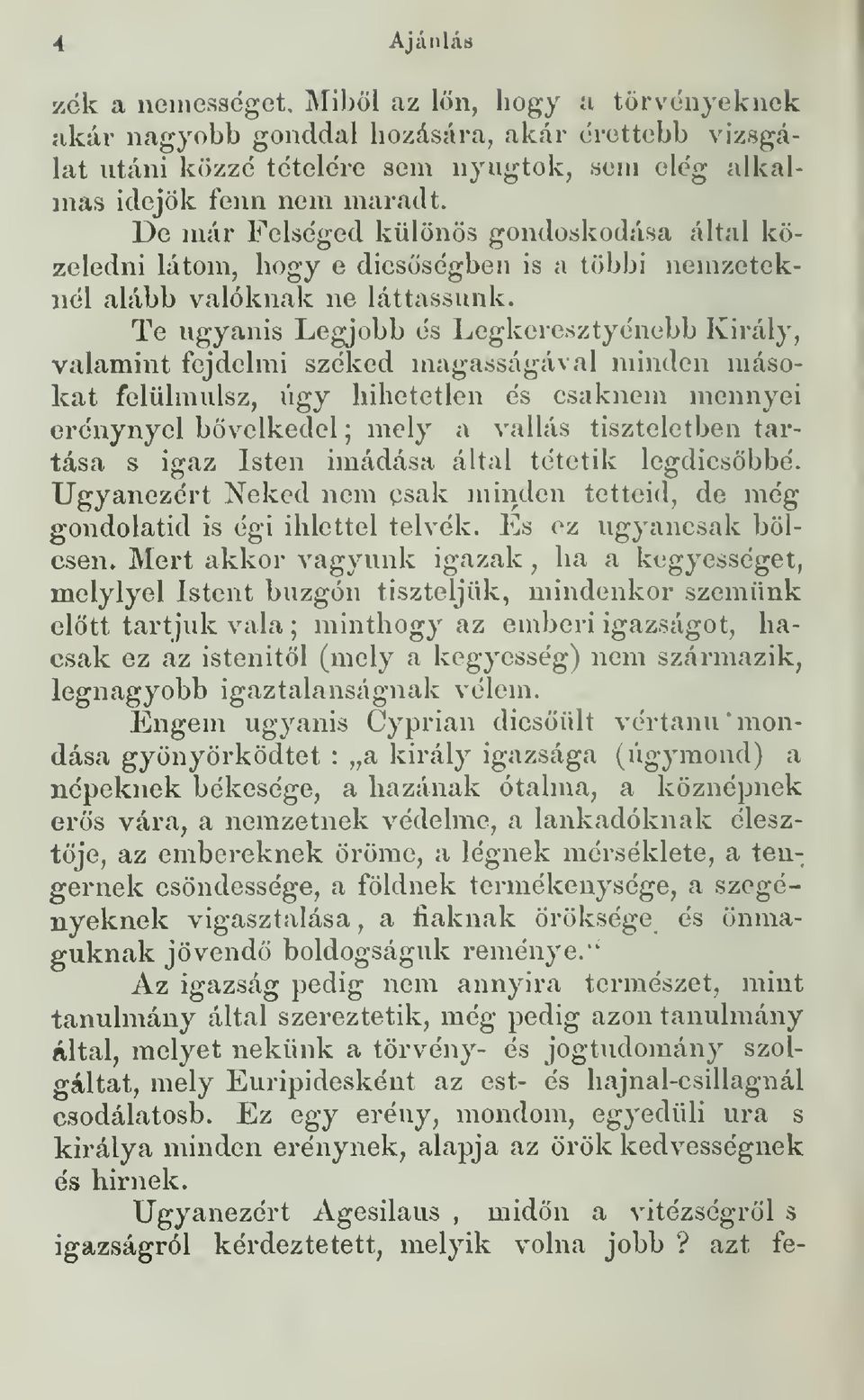 Te ugyanis Legjobb és Legkeresztyénebb Király, valamint fejdelmi széked magasságával minden másokat felülmúlsz, úgy hihetetlen és csaknem mennyei erénynyel bövelkedel ; mely a vallás tiszteletben