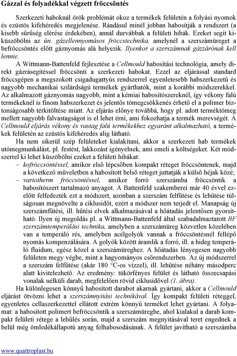 gázellennyomásos fröccstechnika, amelynél a szerszámüreget a befröccsöntés előtt gáznyomás alá helyezik. Ilyenkor a szerszámnak gázzárónak kell lennie.