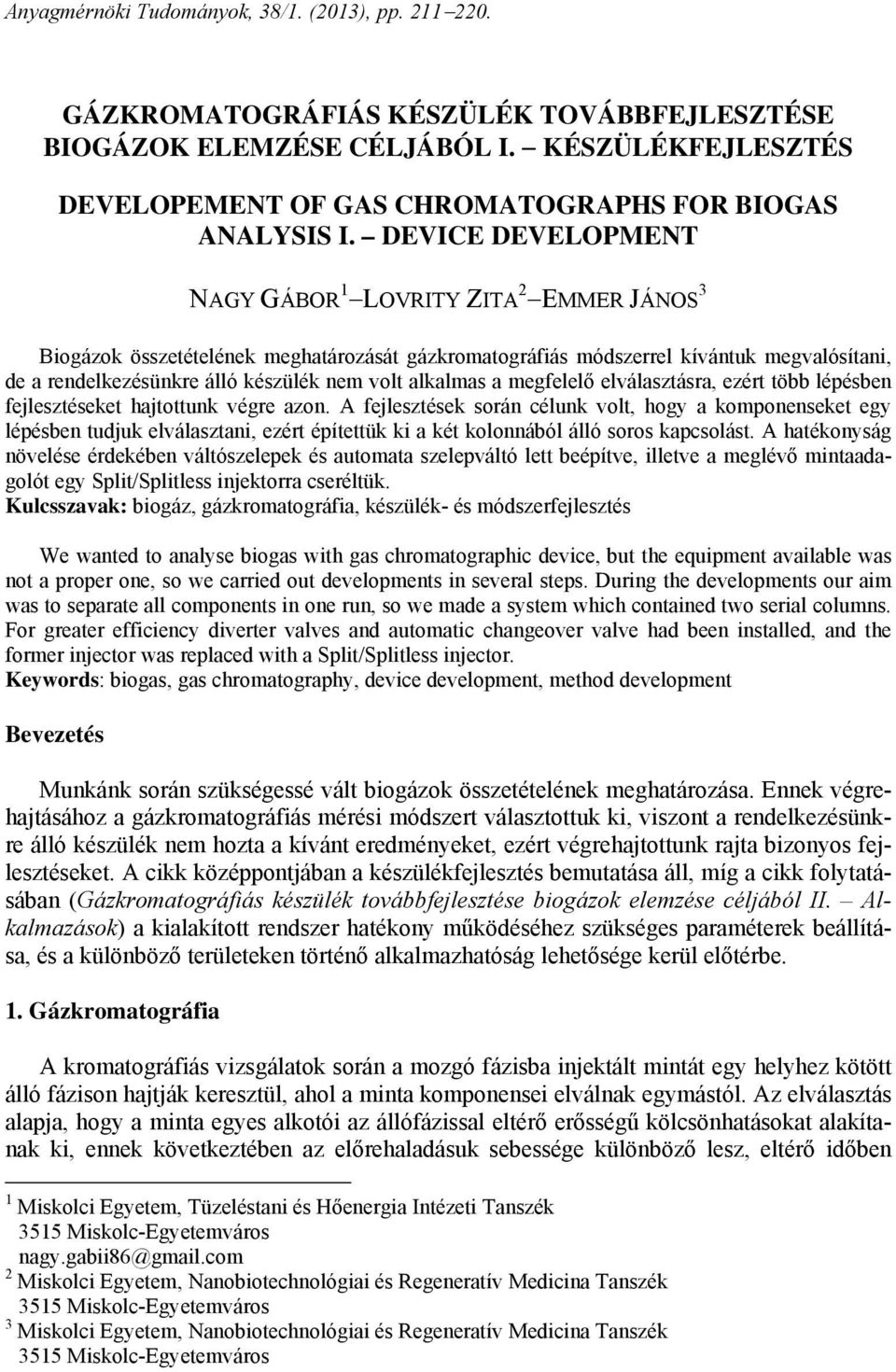 DEVICE DEVELOPMENT NAGY GÁBOR 1 LOVRITY ZITA 2 EMMER JÁNOS 3 Biogázok összetételének meghatározását gázkromatográfiás módszerrel kívántuk megvalósítani, de a rendelkezésünkre álló készülék nem volt