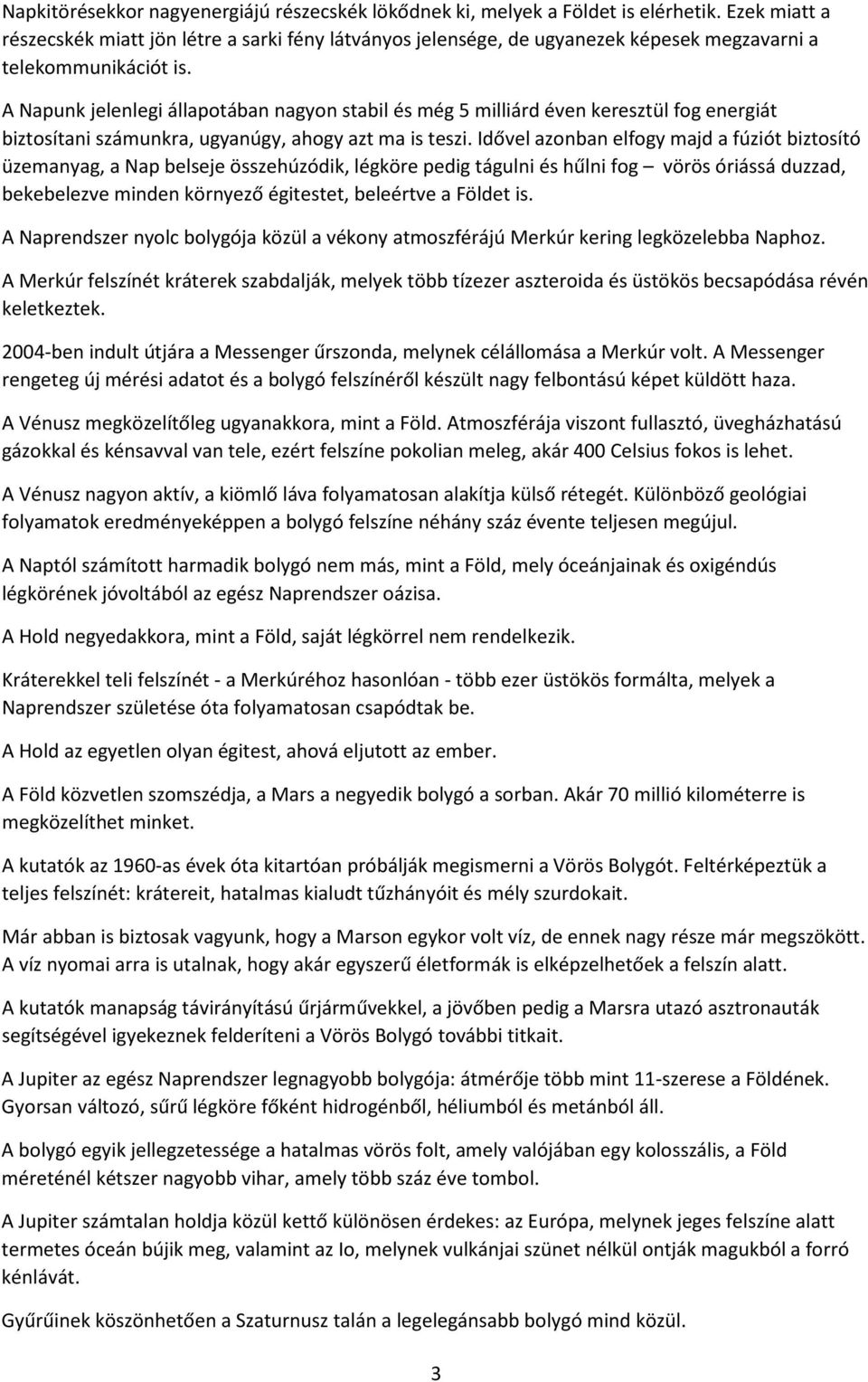 A Napunk jelenlegi állapotában nagyon stabil és még 5 milliárd éven keresztül fog energiát biztosítani számunkra, ugyanúgy, ahogy azt ma is teszi.