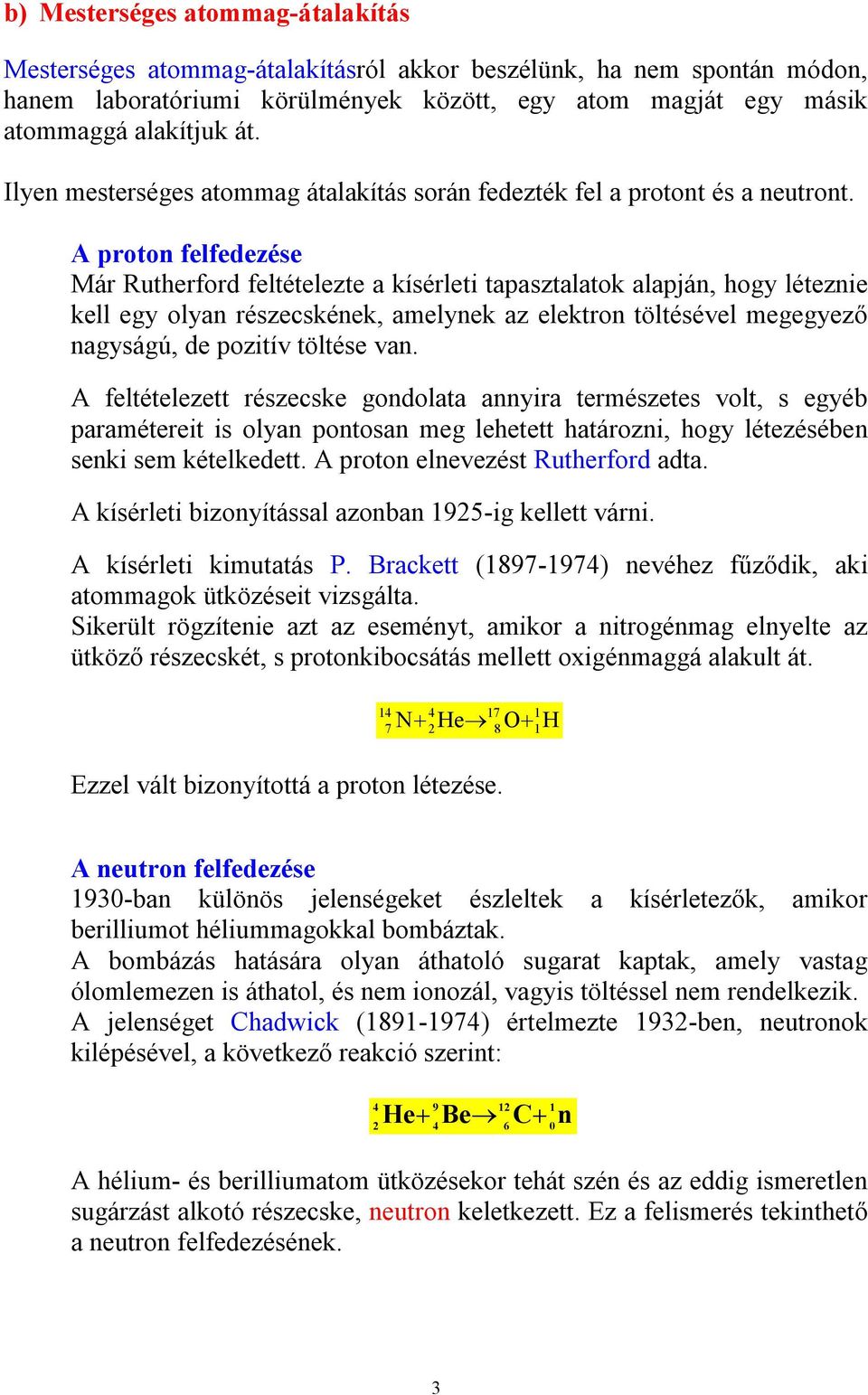 A proton felfedezése Már Rutherford feltételezte a kísérleti tapasztalatok alapján, hogy léteznie kell egy olyan részecskének, amelynek az elektron töltésével megegyező nagyságú, de pozitív töltése