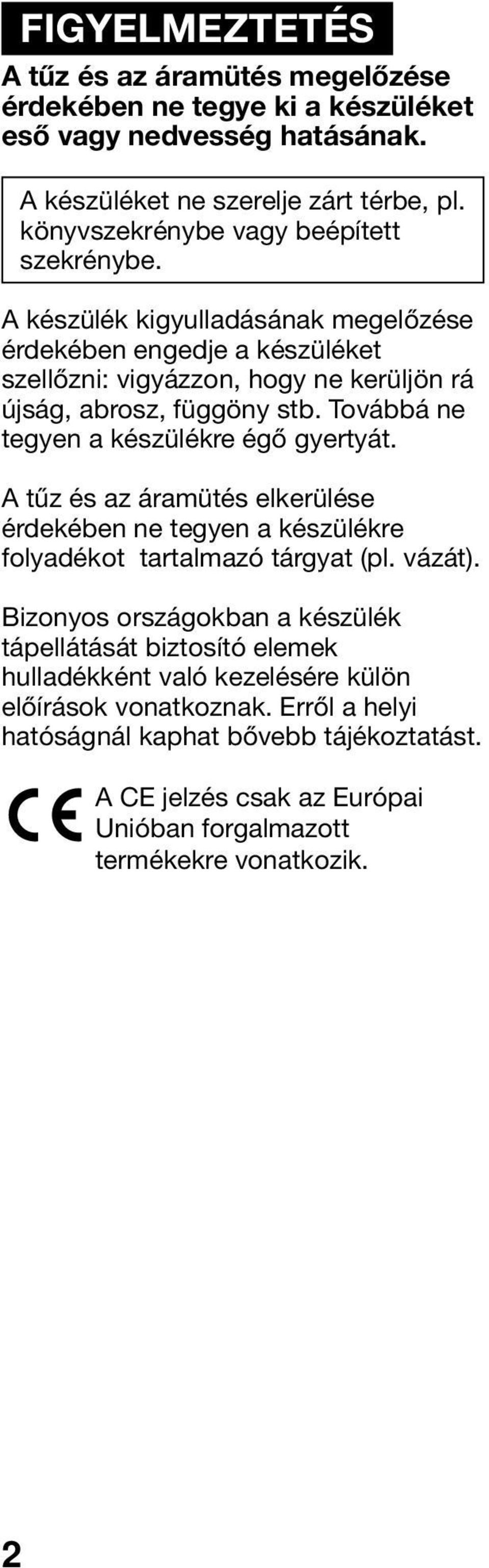 Továbbá ne tegyen a készülékre égő gyertyát. A tűz és az áramütés elkerülése érdekében ne tegyen a készülékre folyadékot tartalmazó tárgyat (pl. vázát).