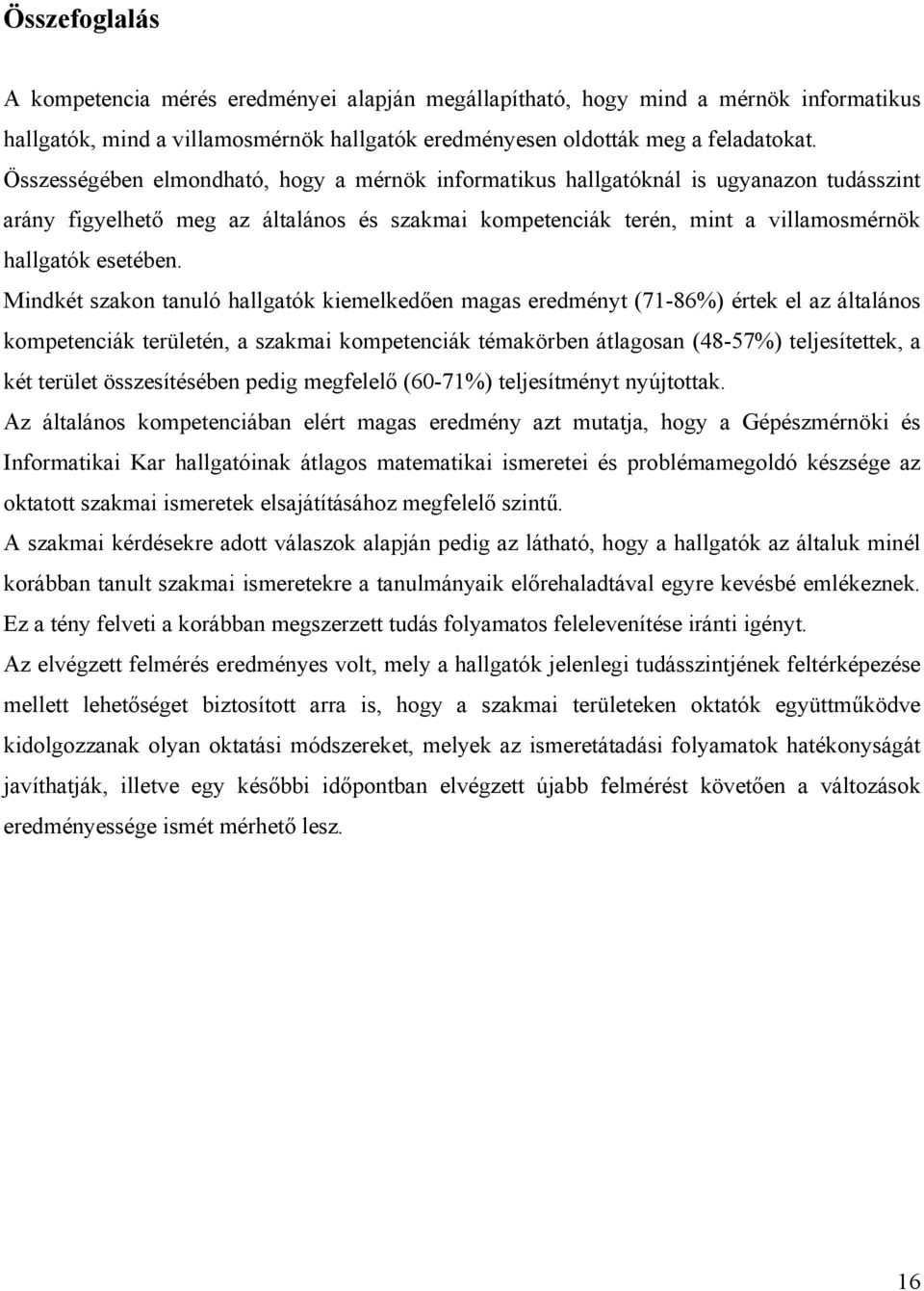 Mindkét szakon tanuló hallgatók kiemelkedően magas eredményt (71-86%) értek el az általános kompetenciák területén, a szakmai kompetenciák témakörben átlagosan (48-57%) teljesítettek, a két terület