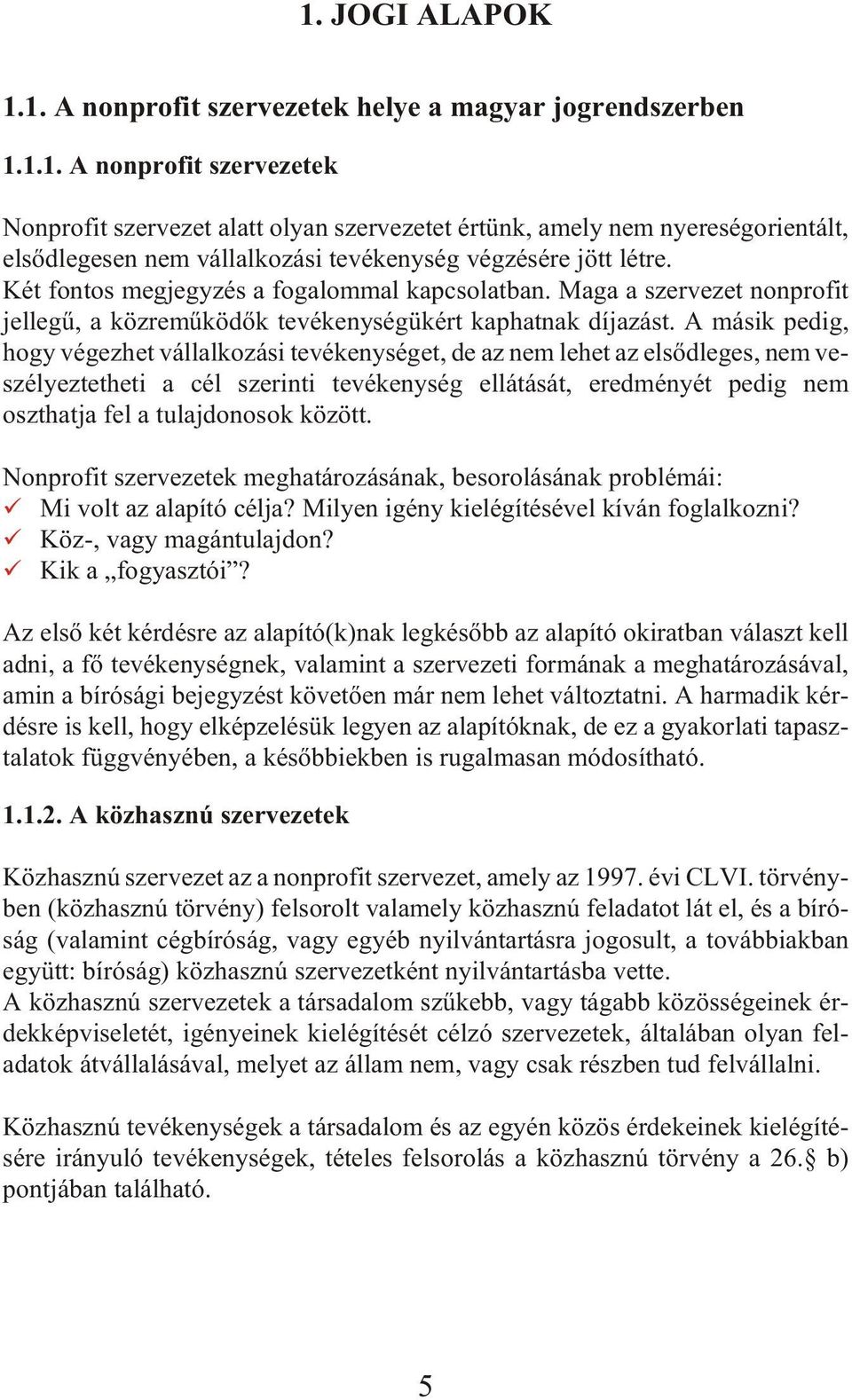 A má sik pe dig, hogy végezhet vállalkozási tevékenységet, de az nem lehet az elsõdleges, nem ve - szélyeztetheti a cél szerinti tevékenység ellátását, eredményét pedig nem oszthatja fel a