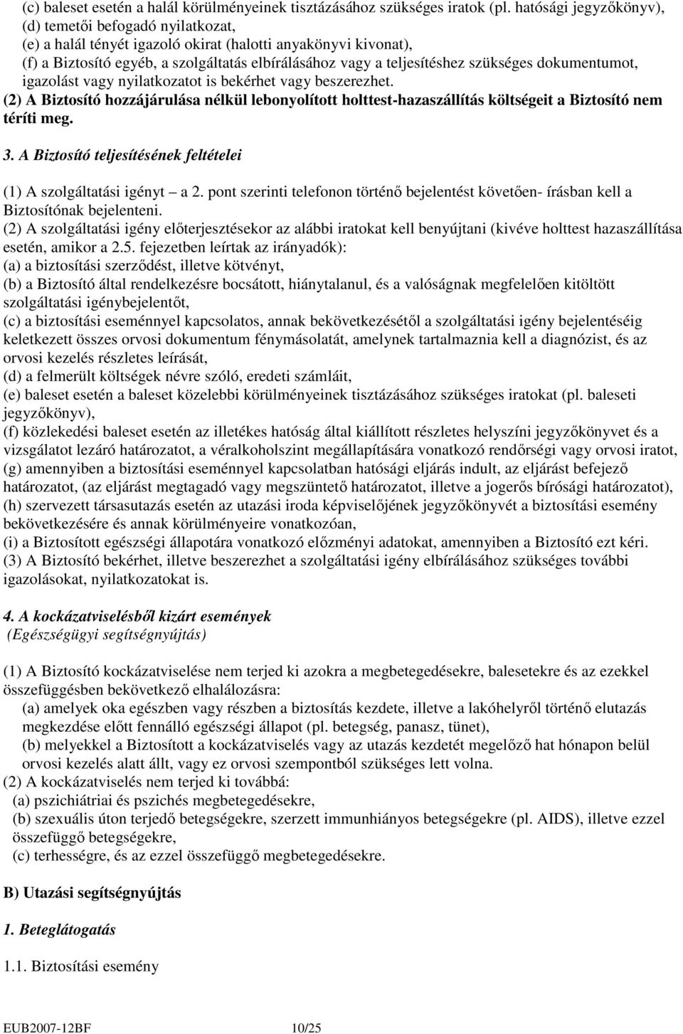 szükséges dokumentumot, igazolást vagy nyilatkozatot is bekérhet vagy beszerezhet. (2) A Biztosító hozzájárulása nélkül lebonyolított holttest-hazaszállítás költségeit a Biztosító nem téríti meg. 3.