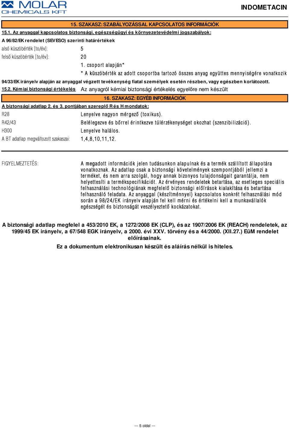 részben, vagy egészben korlátozott. 15.2. Kémiai biztonsági értékelés Az anyagról kémiai biztonsági értékelés egyelőre nem készült 16. SZAKASZ: EGYÉB INFORMÁCIÓK A biztonsági adatlap 2. és 3.