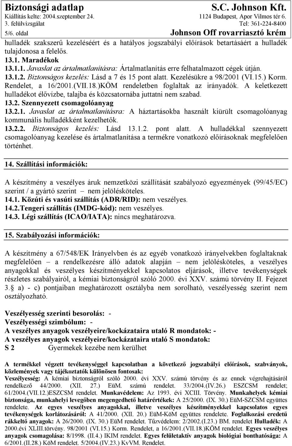 Rendelet, a 16/2001.(VII.18.)KÖM rendeletben foglaltak az irányadók. A keletkezett hulladékot élővízbe, talajba és közcsatornába juttatni nem szabad. 13.2. Szennyezett csomagolóanyag 13.2.1. Javaslat az ártalmatlanításra: A háztartásokba használt kiürült csomagolóanyag kommunális hulladékként kezelhetők.