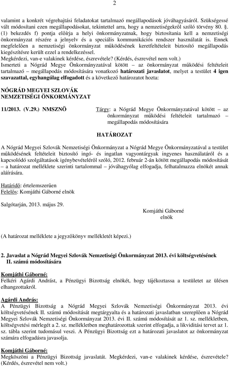 Ennek megfelelően a nemzetiségi önkormányzat működésének keretfeltételeit biztosító megállapodás kiegészítésre került ezzel a rendelkezéssel. Megkérdezi, van-e valakinek kérdése, észrevétele?