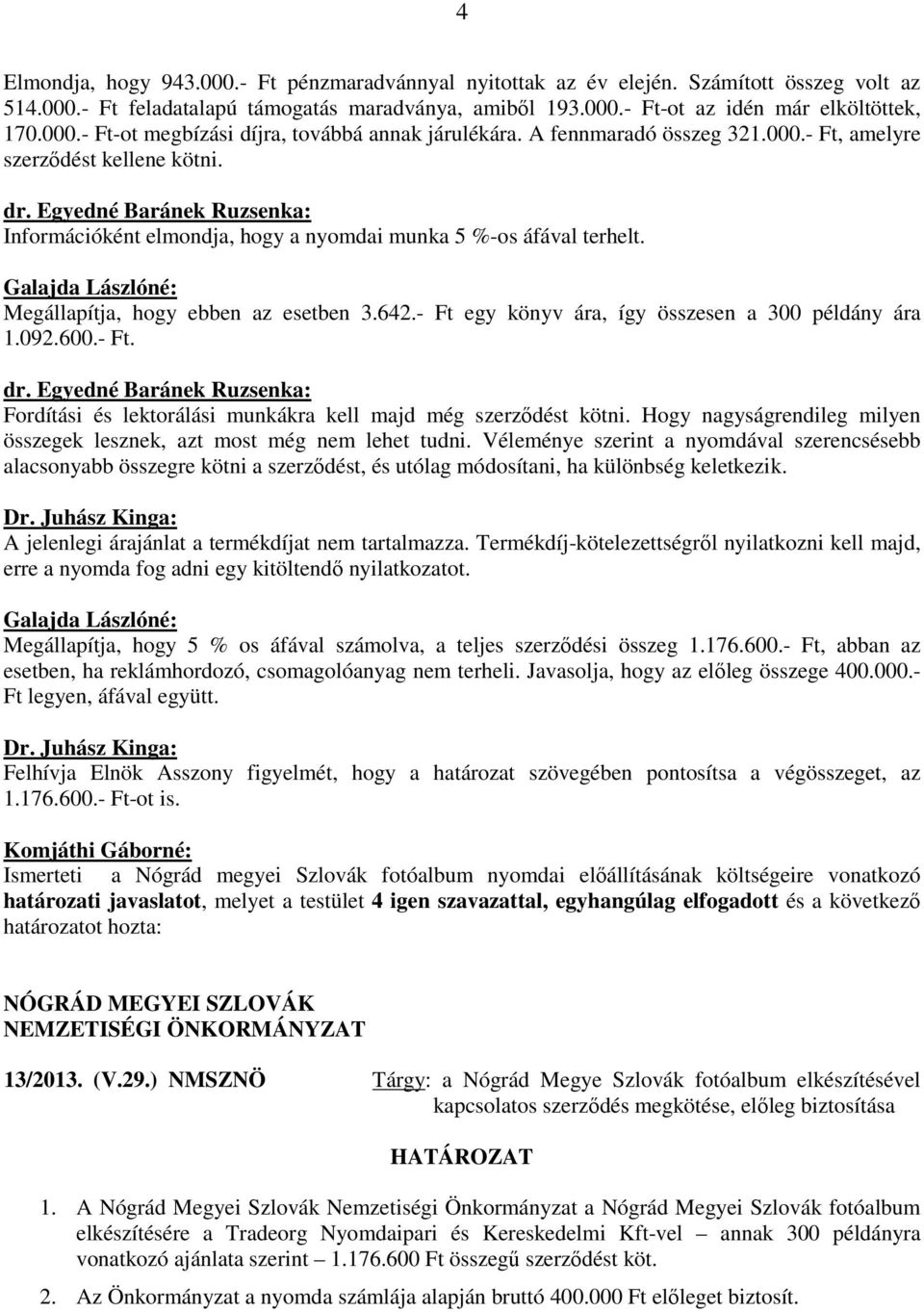 Megállapítja, hogy ebben az esetben 3.642.- Ft egy könyv ára, így összesen a 300 példány ára 1.092.600.- Ft. dr.