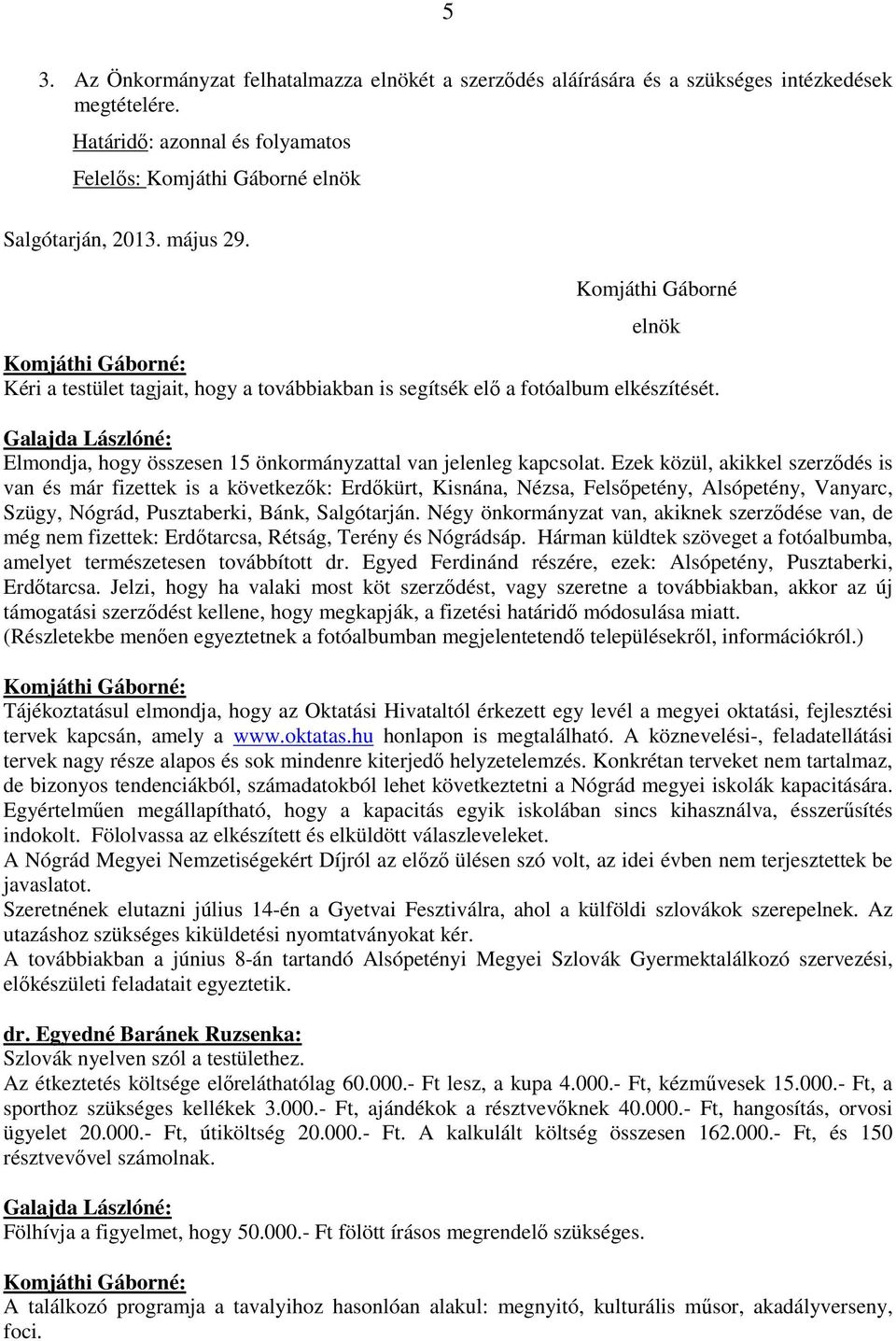 Ezek közül, akikkel szerződés is van és már fizettek is a következők: Erdőkürt, Kisnána, Nézsa, Felsőpetény, Alsópetény, Vanyarc, Szügy, Nógrád, Pusztaberki, Bánk, Salgótarján.