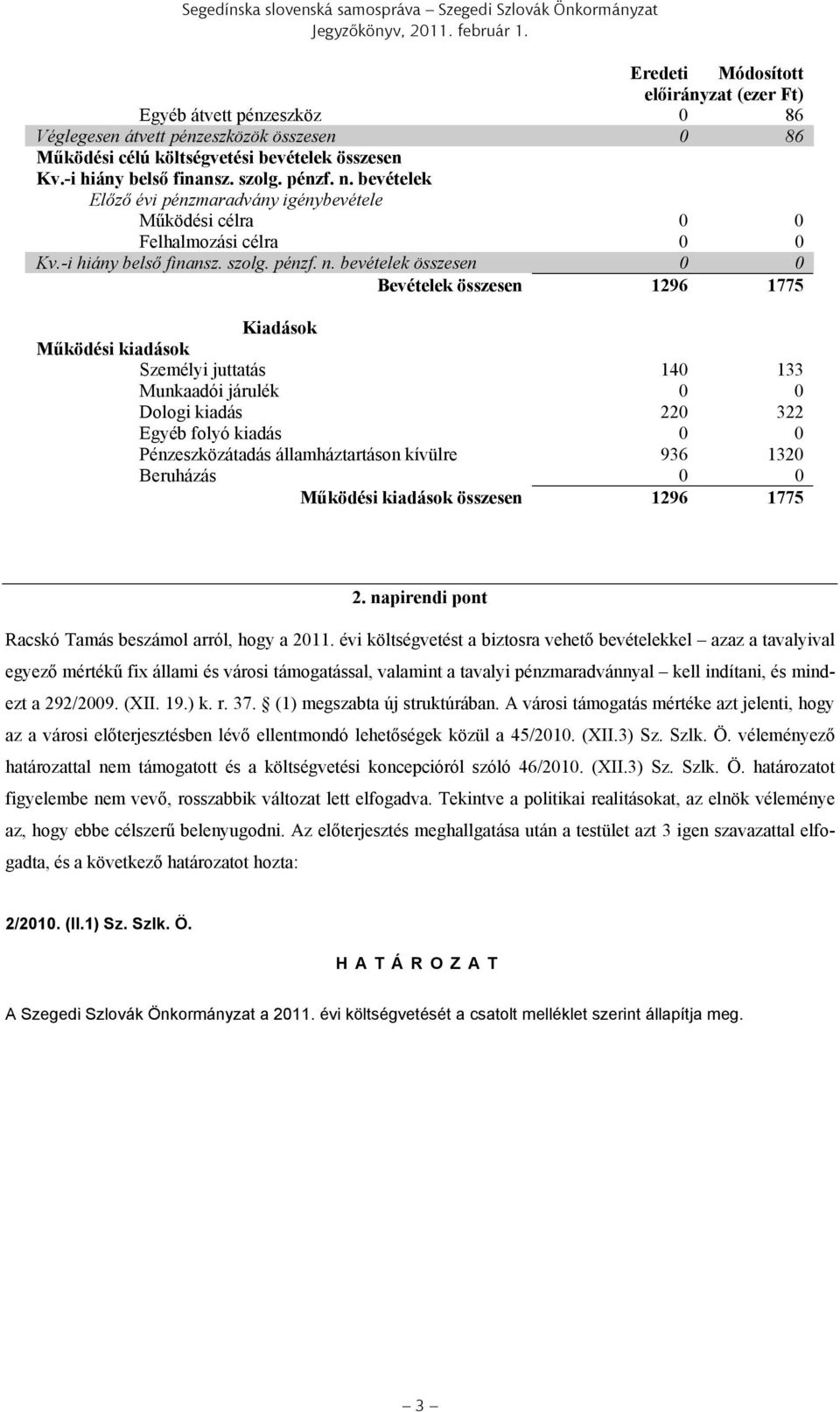 bevételek Előző évi pénzmaradvány igénybevétele Működési célra 0 0 Felhalmozási célra 0 0 Kv.-i hiány belső finansz. szolg.