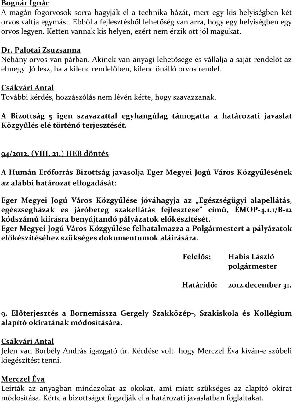 Jó lesz, ha a kilenc rendelőben, kilenc önálló orvos rendel. További kérdés, hozzászólás nem lévén kérte, hogy szavazzanak.