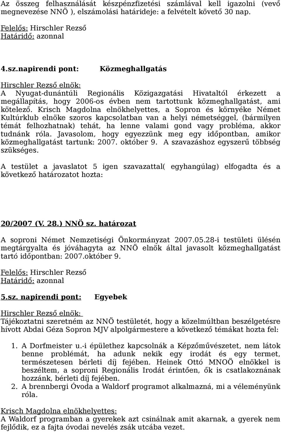 akkor tudnánk róla. Javasolom, hogy egyezzünk meg egy időpontban, amikor közmeghallgatást tartunk: 2007. október 9. A szavazáshoz egyszerű többség szükséges.