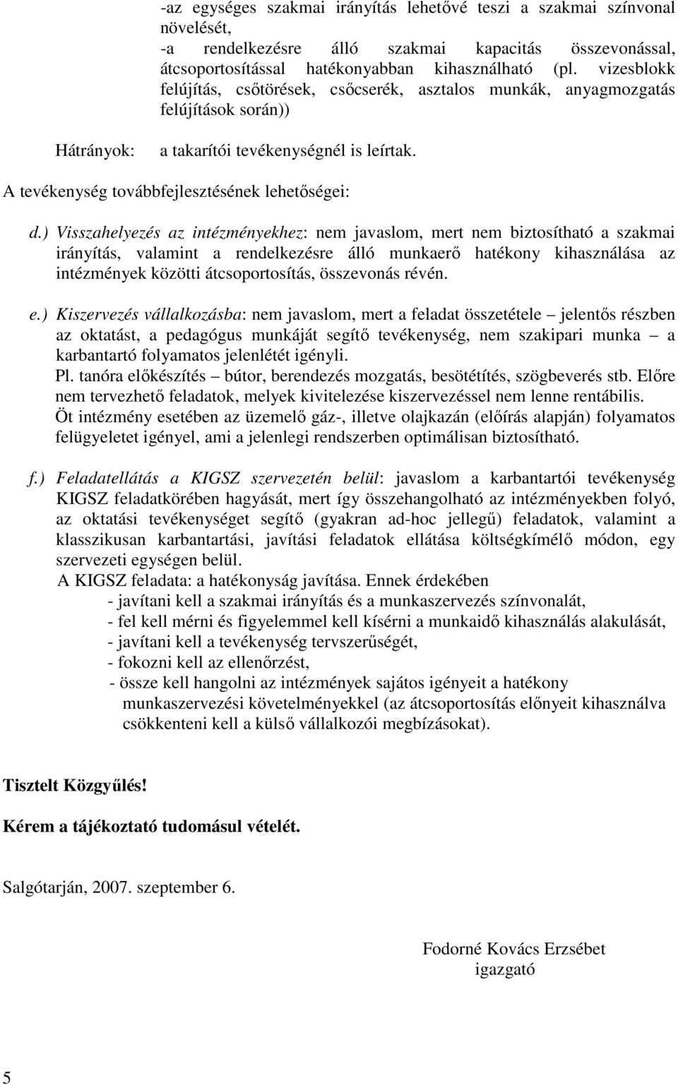 ) Visszahelyezés az intézményekhez: nem javaslom, mert nem biztosítható a szakmai irányítás, valamint a rendelkezésre álló munkaerı hatékony kihasználása az intézmények közötti átcsoportosítás,