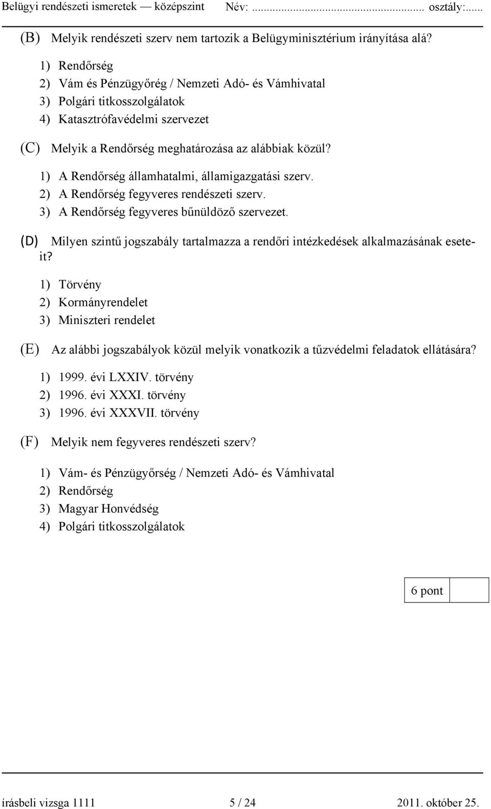 1) A Rendőrség államhatalmi, államigazgatási szerv. 2) A Rendőrség fegyveres rendészeti szerv. 3) A Rendőrség fegyveres bűnüldöző szervezet.