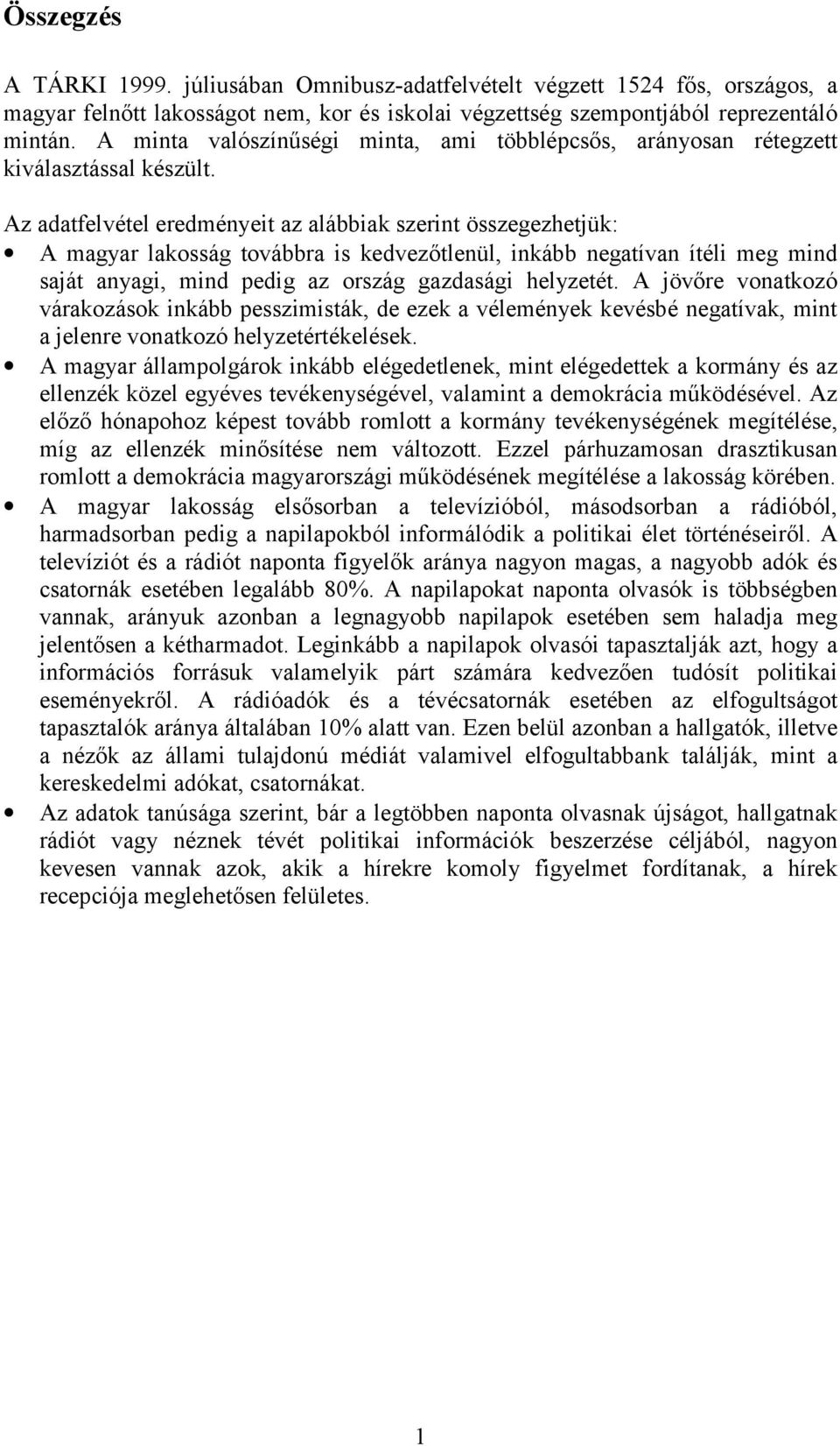 Az adatfelvétel eredményeit az alábbiak szerint összegezhetjük: A magyar lakosság továbbra is kedvezőtlenül, inkább negatívan ítéli meg mind saját anyagi, mind pedig az ország gazdasági helyzetét.