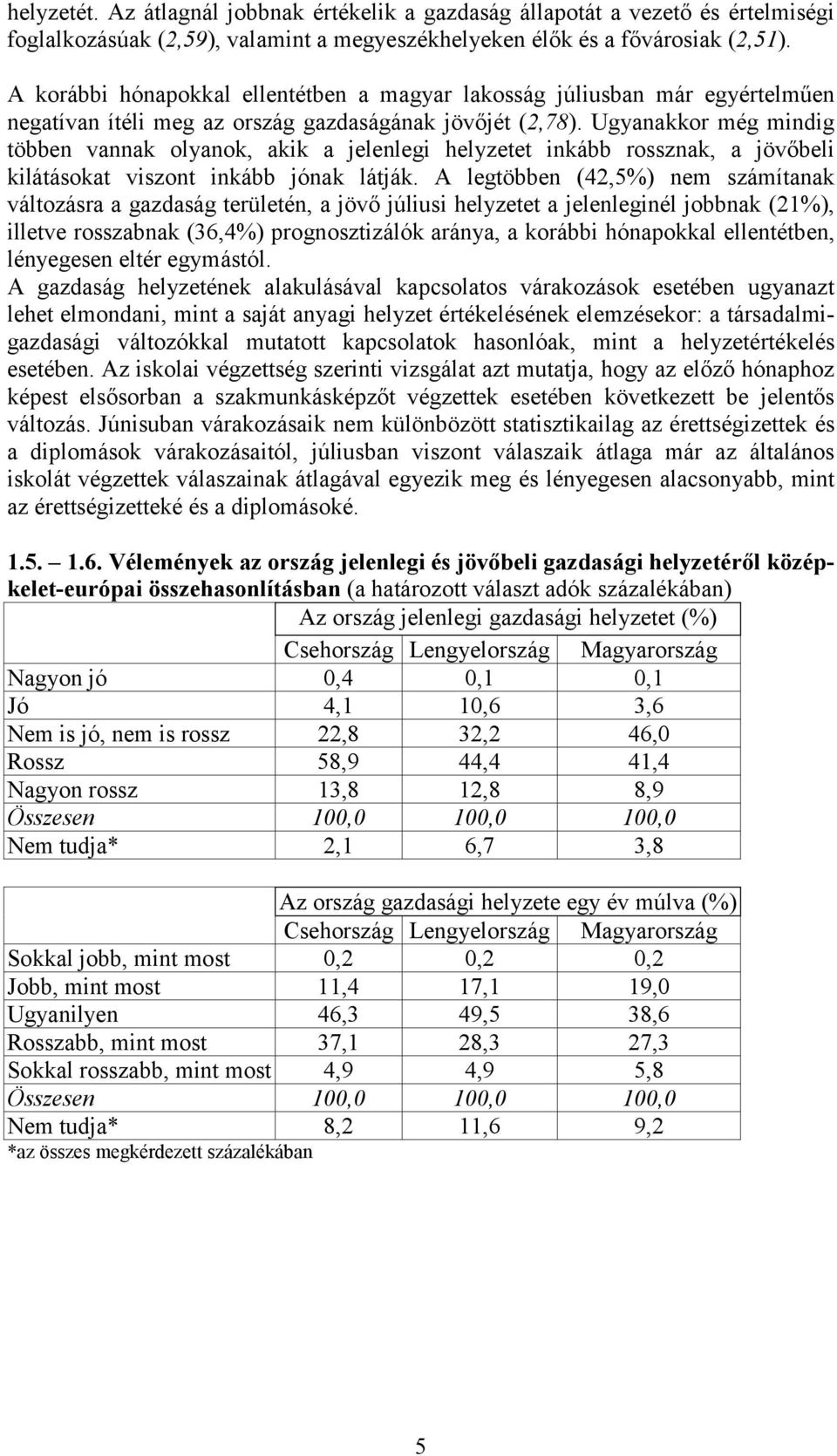 Ugyanakkor még mindig többen vannak olyanok, akik a jelenlegi helyzetet inkább rossznak, a jövőbeli kilátásokat viszont inkább jónak látják.