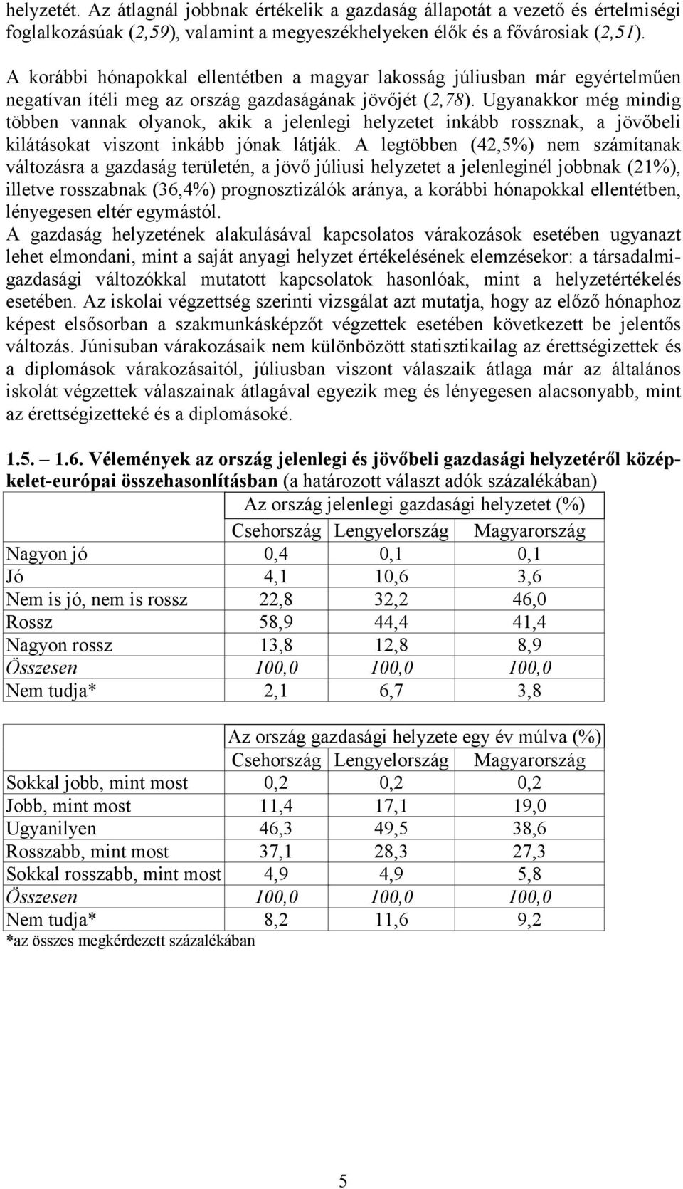 Ugyanakkor még mindig többen vannak olyanok, akik a jelenlegi helyzetet inkább rossznak, a jövőbeli kilátásokat viszont inkább jónak látják.