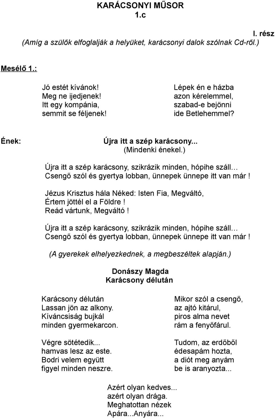 ) Újra itt a szép karácsony, szikrázik minden, hópihe száll Csengő szól és gyertya lobban, ünnepek ünnepe itt van már! Jézus Krisztus hála Néked: Isten Fia, Megváltó, Értem jöttél el a Földre!