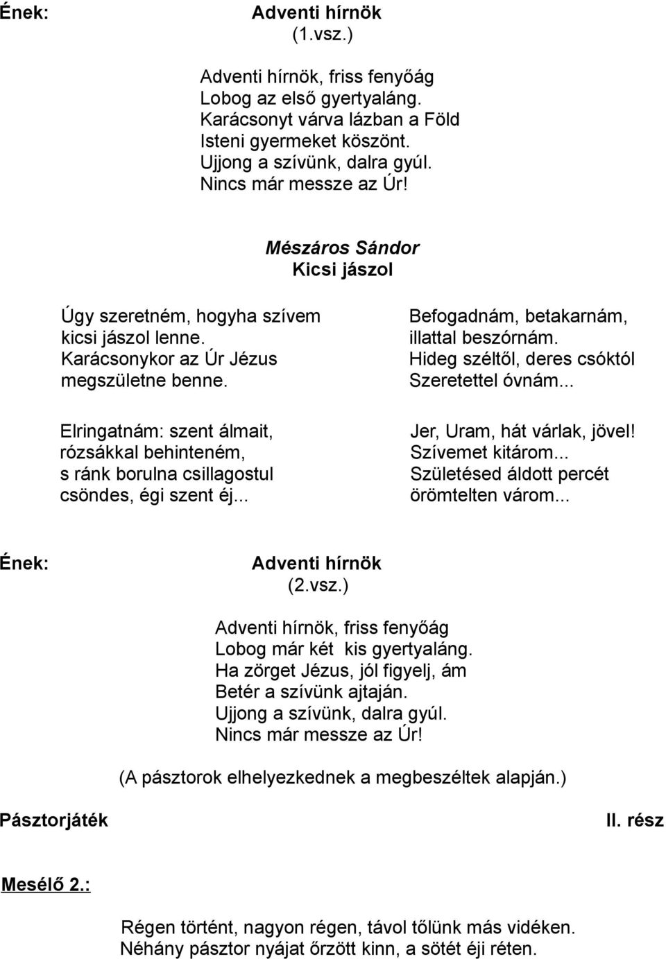 Hideg széltől, deres csóktól Szeretettel óvnám... Jer, Uram, hát várlak, jövel! Szívemet kitárom... Születésed áldott percét örömtelten várom... (2.vsz.), friss fenyőág Lobog már két kis gyertyaláng.