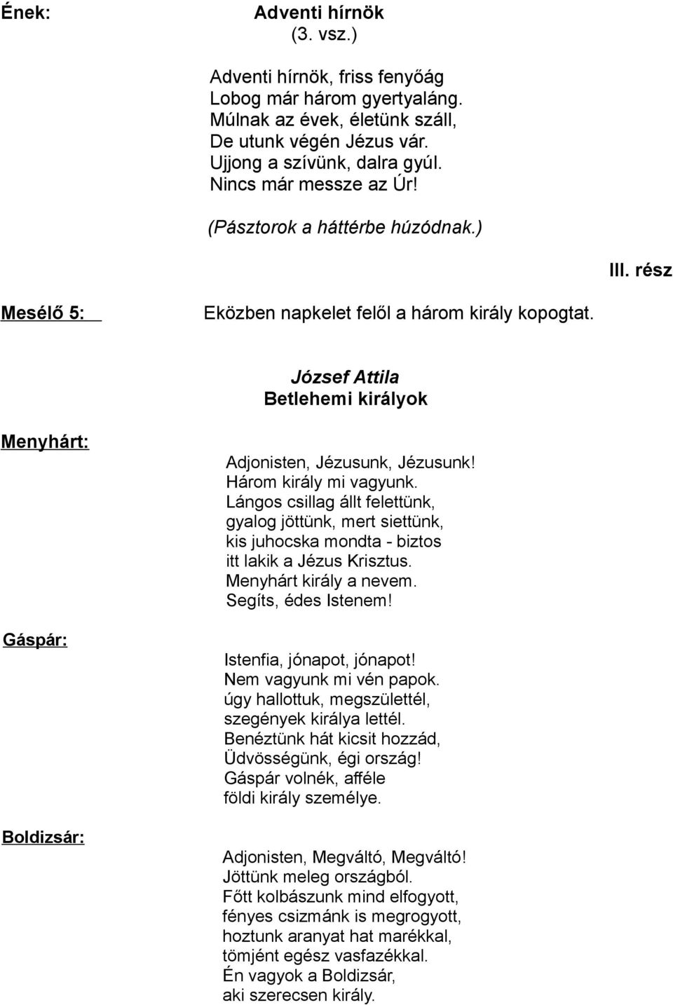 Lángos csillag állt felettünk, gyalog jöttünk, mert siettünk, kis juhocska mondta - biztos itt lakik a Jézus Krisztus. Menyhárt király a nevem. Segíts, édes Istenem! Istenfia, jónapot, jónapot!