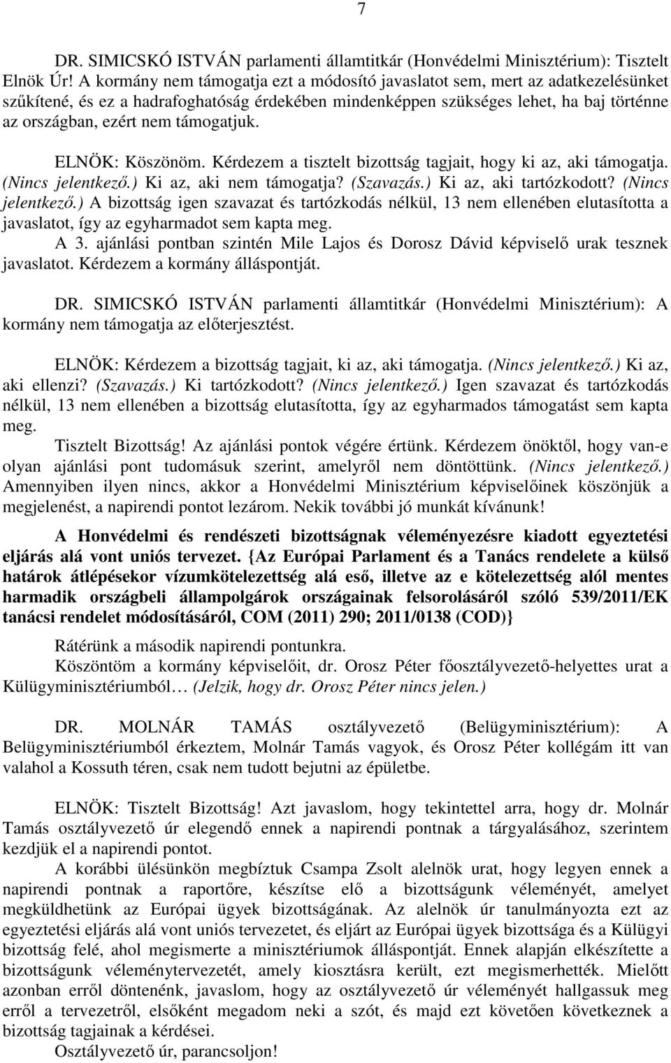 támogatjuk. ELNÖK: Köszönöm. Kérdezem a tisztelt bizottság tagjait, hogy ki az, aki támogatja. (Nincs jelentkező.