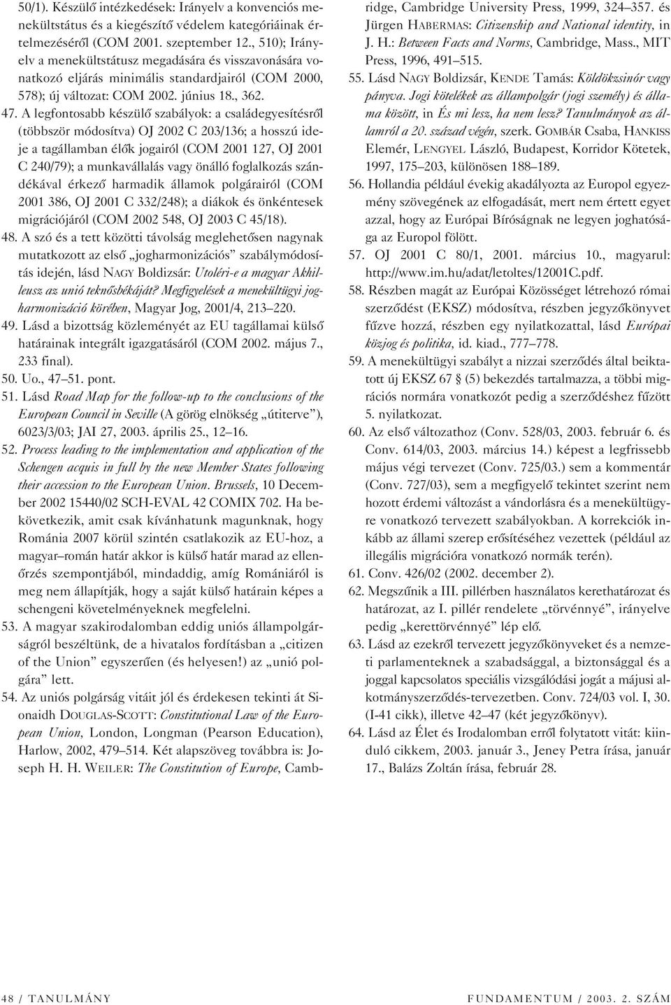 A legfontosabb készülô szabályok: a családegyesítésrôl (többször módosítva) OJ 2002 C 203/136; a hosszú ideje a tagállamban élôk jogairól (COM 2001 127, OJ 2001 C 240/79); a munkavállalás vagy önálló