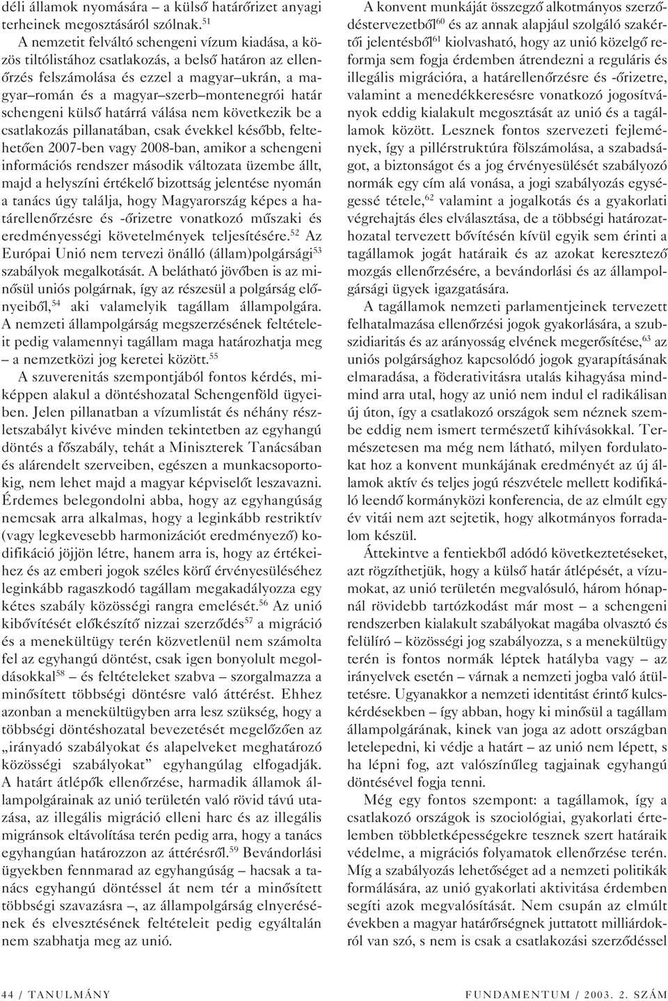 határ schengeni külsô határrá válása nem következik be a csatlakozás pillanatában, csak évekkel késôbb, feltehetôen 2007-ben vagy 2008-ban, amikor a schengeni információs rendszer második változata