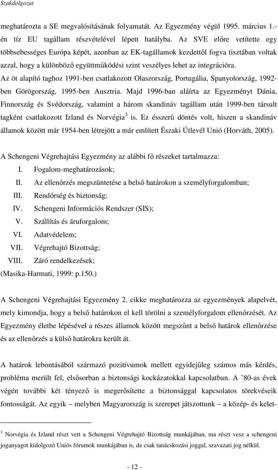 Az öt alapító taghoz 1991-ben csatlakozott Olaszország, Portugália, Spanyolország, 1992- ben Görögország, 1995-ben Ausztria.