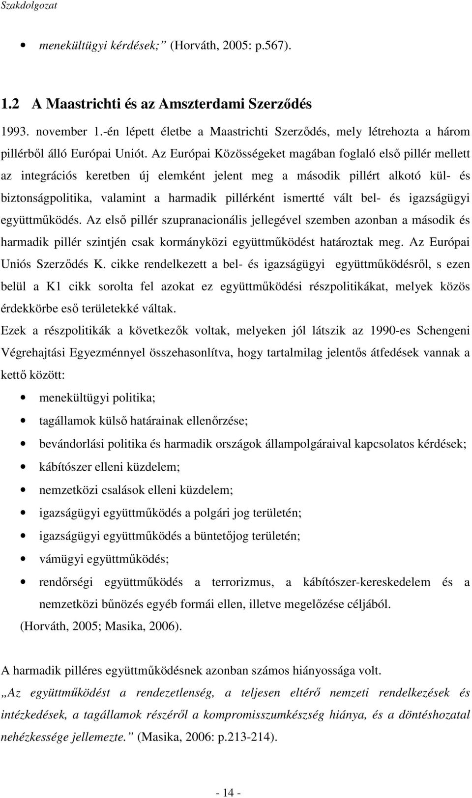 Az Európai Közösségeket magában foglaló elsı pillér mellett az integrációs keretben új elemként jelent meg a második pillért alkotó kül- és biztonságpolitika, valamint a harmadik pillérként ismertté