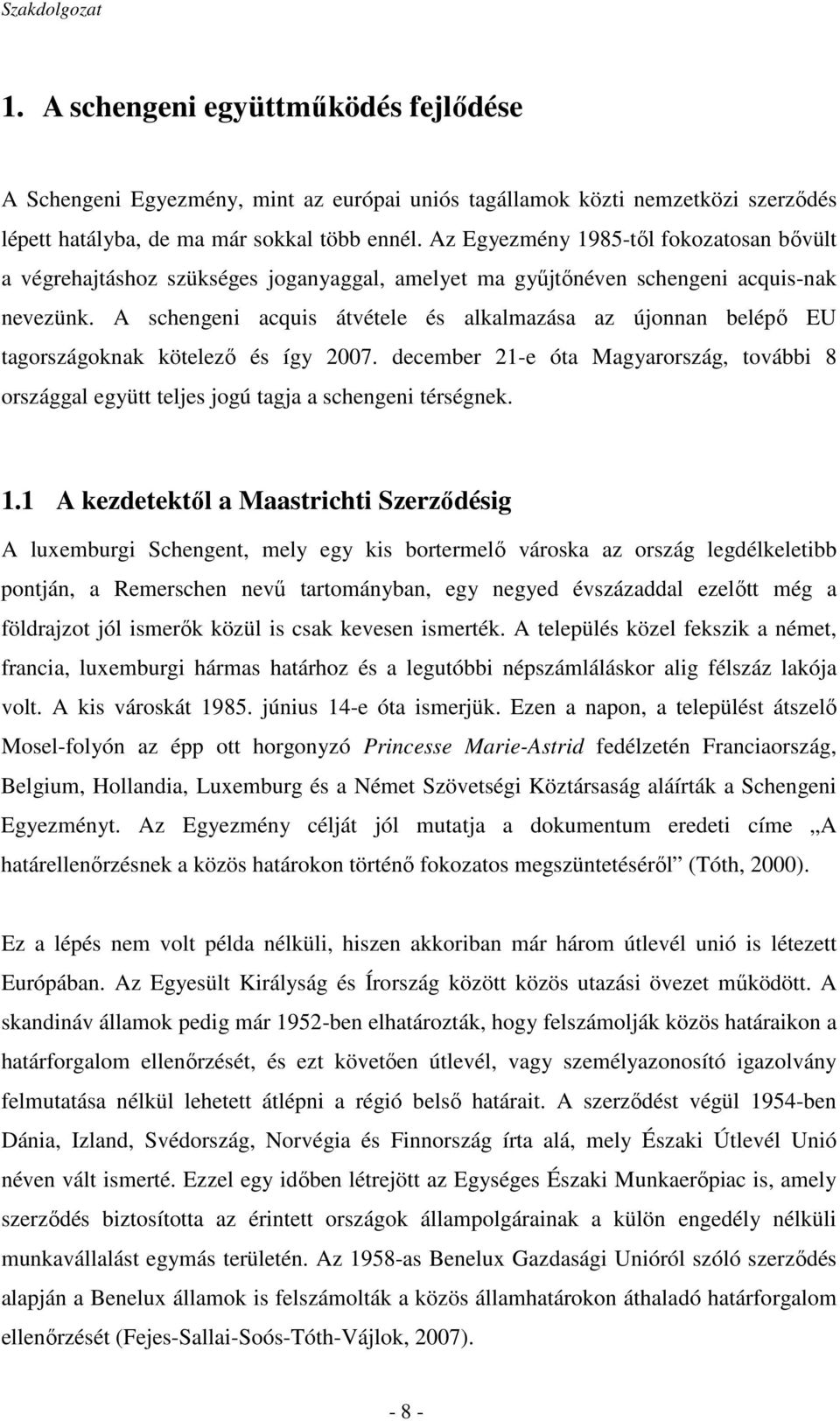 A schengeni acquis átvétele és alkalmazása az újonnan belépı EU tagországoknak kötelezı és így 2007. december 21-e óta Magyarország, további 8 országgal együtt teljes jogú tagja a schengeni térségnek.