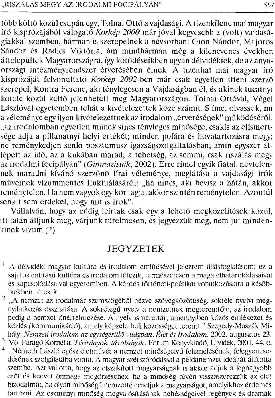 Viktória, ám mindhárman még a kilencvenes években áttelepültek Magyarországra, így köt ődéseikben ugryan délvidékiek, de az anyaországi intézményrendszer érverésében élnek.