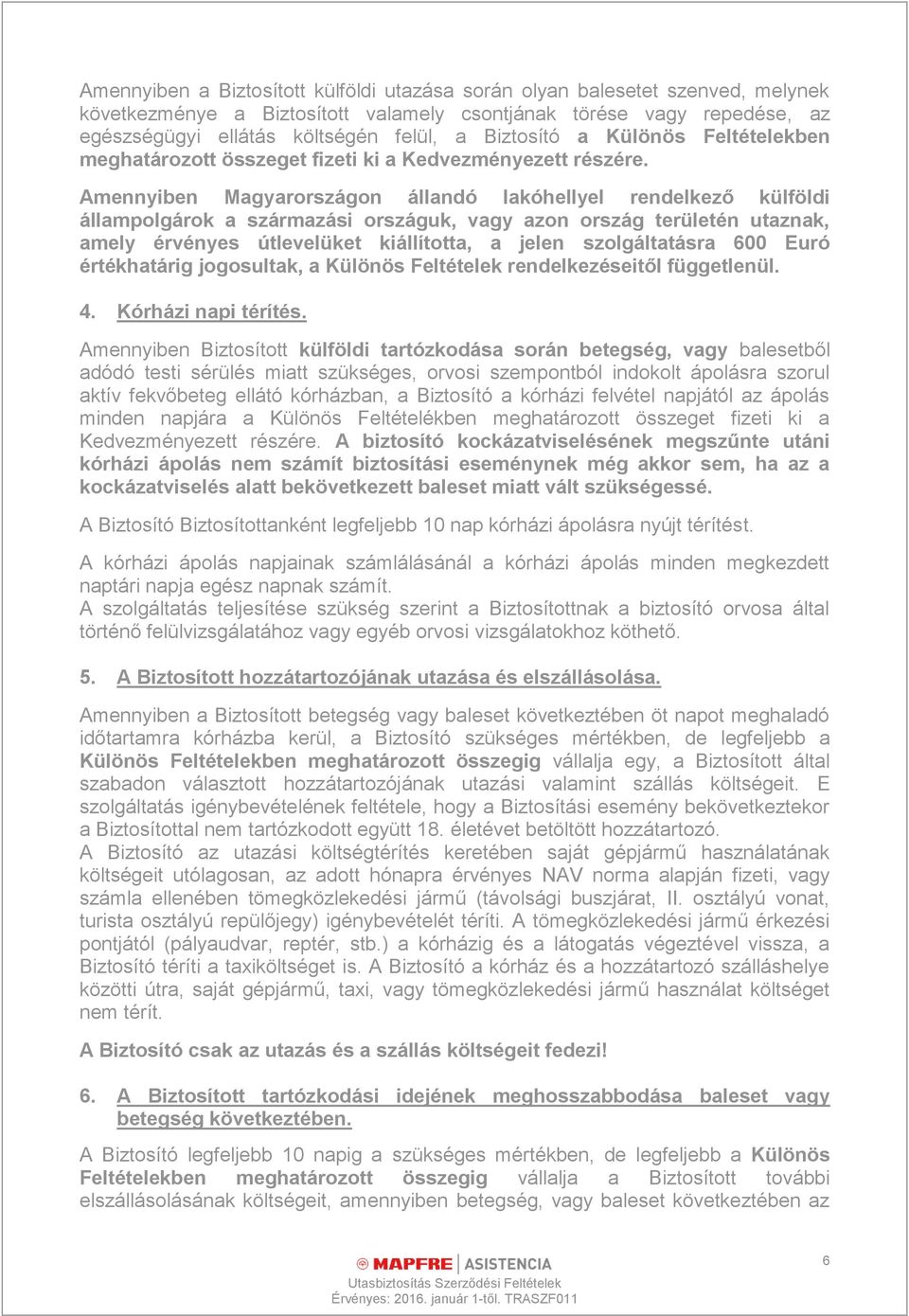 Amennyiben Magyarországon állandó lakóhellyel rendelkező külföldi állampolgárok a származási országuk, vagy azon ország területén utaznak, amely érvényes útlevelüket kiállította, a jelen