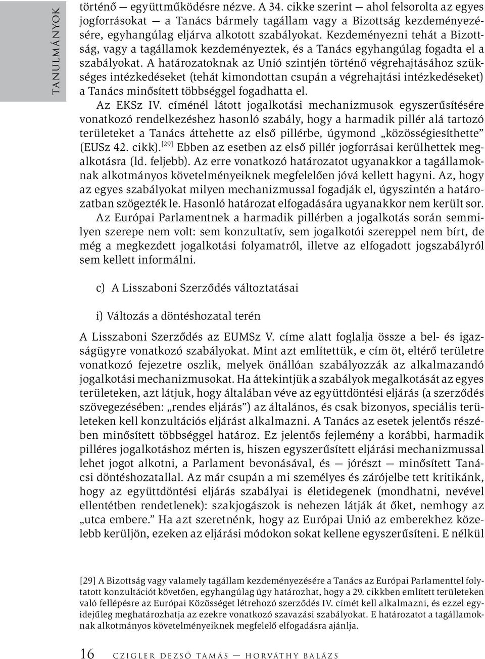 A határozatoknak az Unió szintjén történő végrehajtásához szükséges intézkedéseket (tehát kimondottan csupán a végrehajtási intézkedéseket) a Tanács minősített többséggel fogadhatta el. Az EKSz IV.
