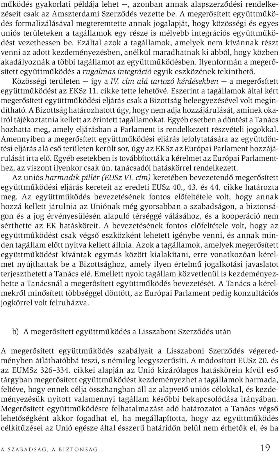 Ezáltal azok a tagállamok, amelyek nem kívánnak részt venni az adott kezdeményezésben, anélkül maradhatnak ki abból, hogy közben akadályoznák a többi tagállamot az együttműködésben.