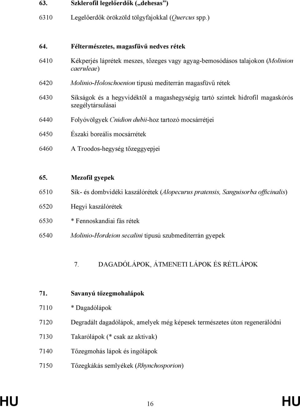 Síkságok és a hegyvidéktől a magashegységig tartó szintek hidrofil magaskórós szegélytársulásai 6440 Folyóvölgyek Cnidion dubii-hoz tartozó mocsárrétjei 6450 Északi boreális mocsárrétek 6460 A