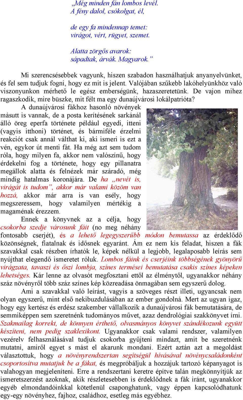 Valójában szűkebb lakóhelyünkhöz való viszonyunkon mérhető le egész emberségünk, hazaszeretetünk. De vajon mihez ragaszkodik, mire büszke, mit félt ma egy dunaújvárosi lokálpatrióta?