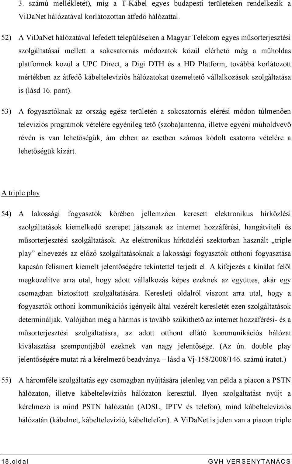 Digi DTH és a HD Platform, továbbá korlátozott mértékben az átfedı kábeltelevíziós hálózatokat üzemeltetı vállalkozások szolgáltatása is (lásd 16. pont).