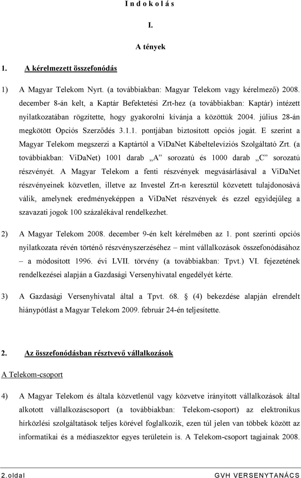 1. pontjában biztosított opciós jogát. E szerint a Magyar Telekom megszerzi a Kaptártól a ViDaNet Kábeltelevíziós Szolgáltató Zrt.