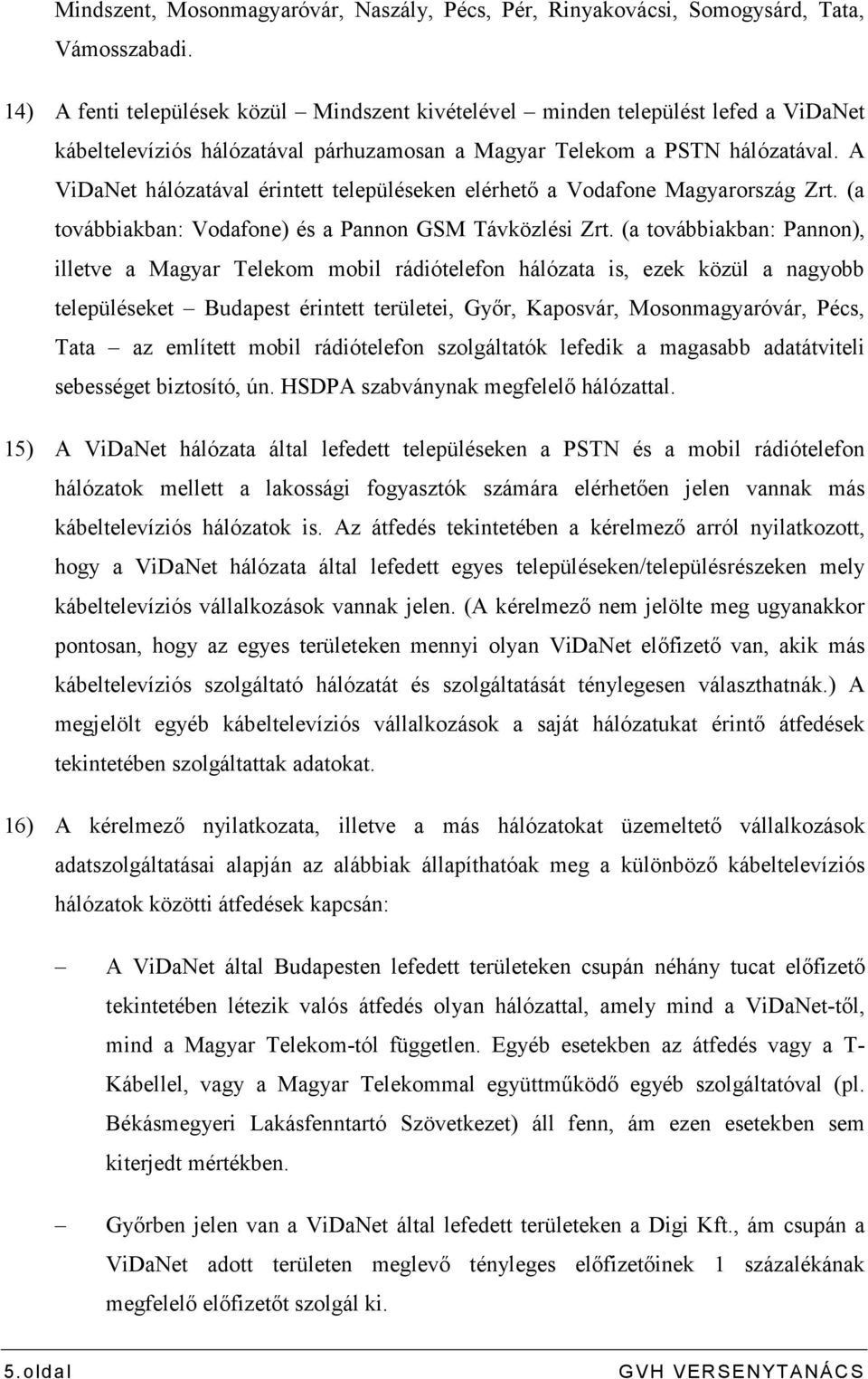 A ViDaNet hálózatával érintett településeken elérhetı a Vodafone Magyarország Zrt. (a továbbiakban: Vodafone) és a Pannon GSM Távközlési Zrt.