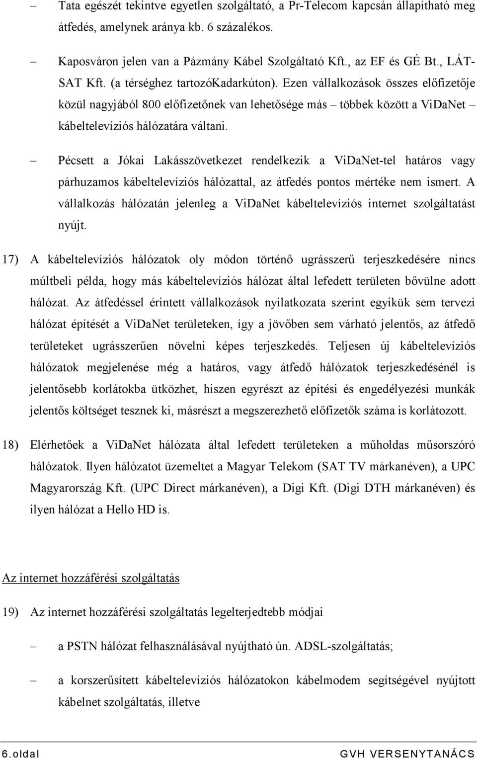 Pécsett a Jókai Lakásszövetkezet rendelkezik a ViDaNet-tel határos vagy párhuzamos kábeltelevíziós hálózattal, az átfedés pontos mértéke nem ismert.