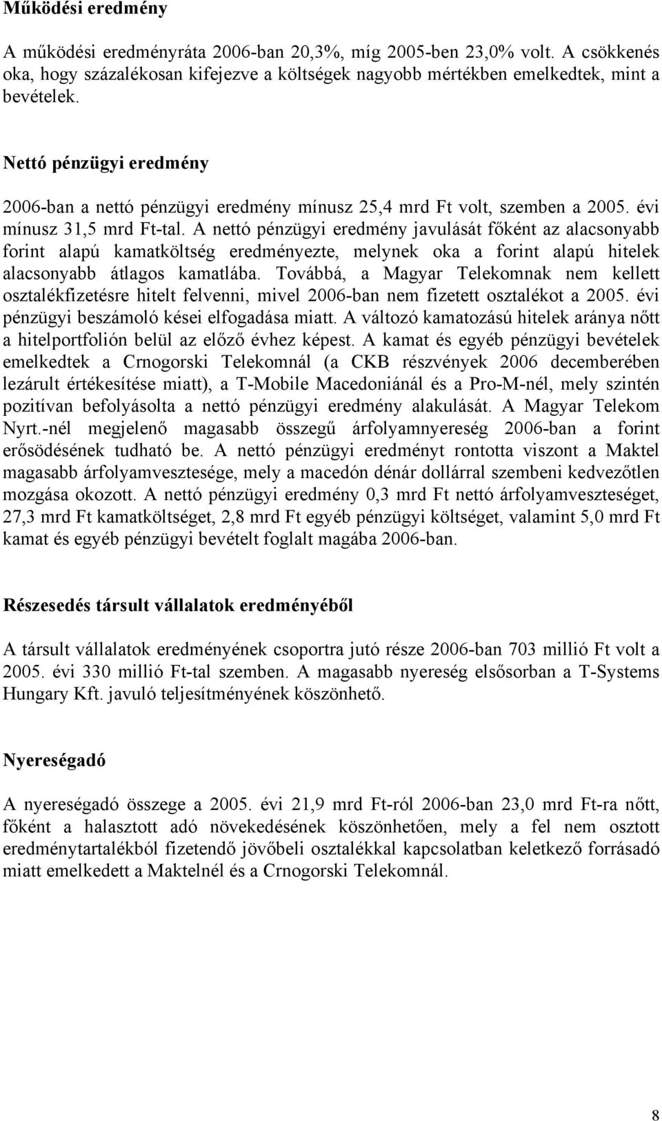 A nettó pénzügyi eredmény javulását főként az alacsonyabb forint alapú kamatköltség eredményezte, melynek oka a forint alapú hitelek alacsonyabb átlagos kamatlába.