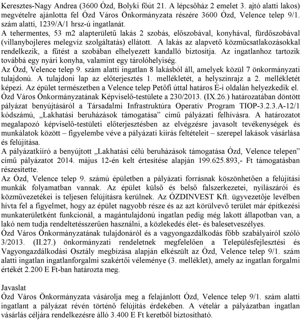 A lakás az alapvető közműcsatlakozásokkal rendelkezik, a fűtést a szobában elhelyezett kandalló biztosítja. Az ingatlanhoz tartozik továbbá egy nyári konyha, valamint egy tárolóhelyiség.