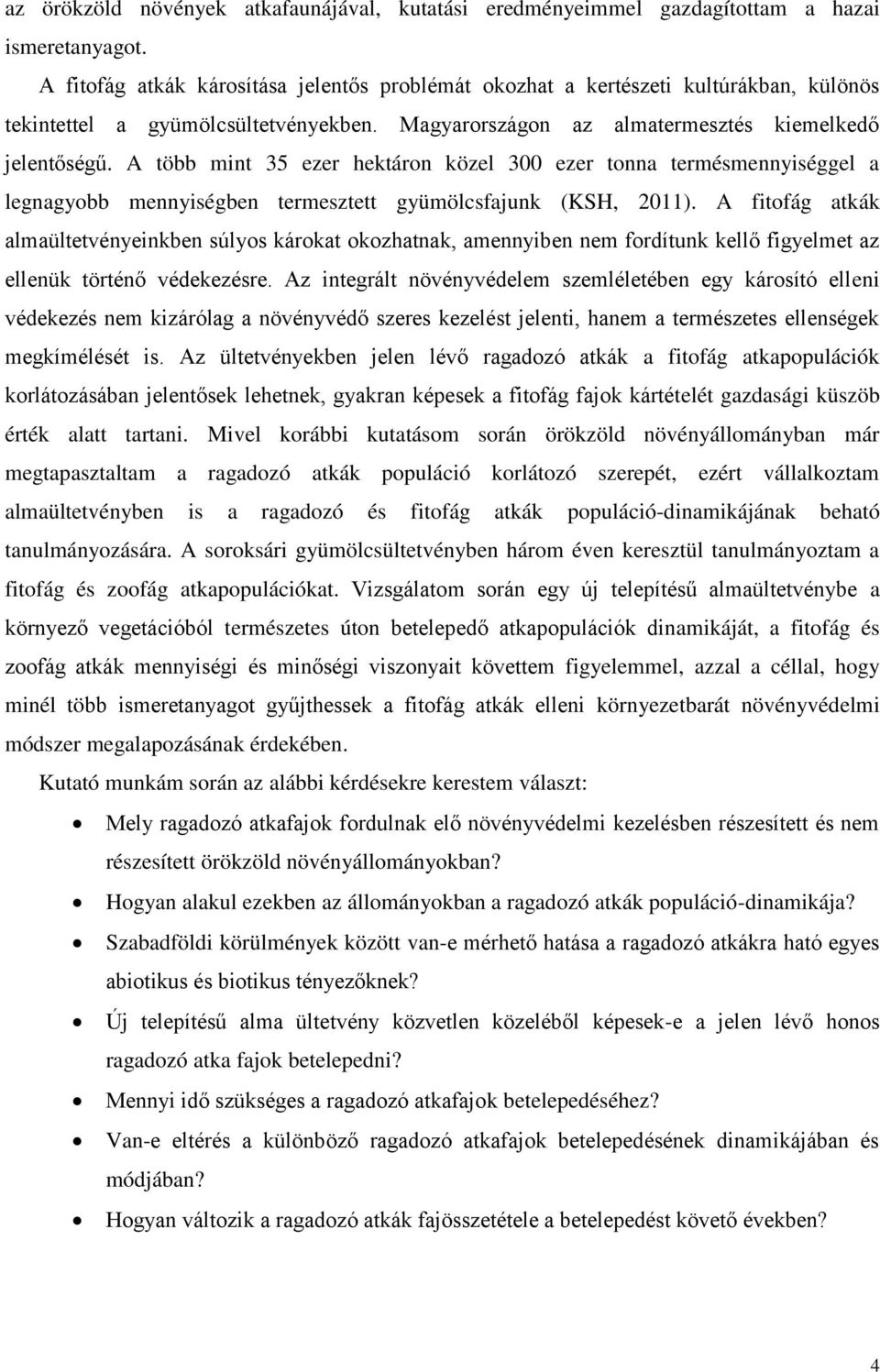 A több mint 35 ezer hektáron közel 300 ezer tonna termésmennyiséggel a legnagyobb mennyiségben termesztett gyümölcsfajunk (KSH, 2011).