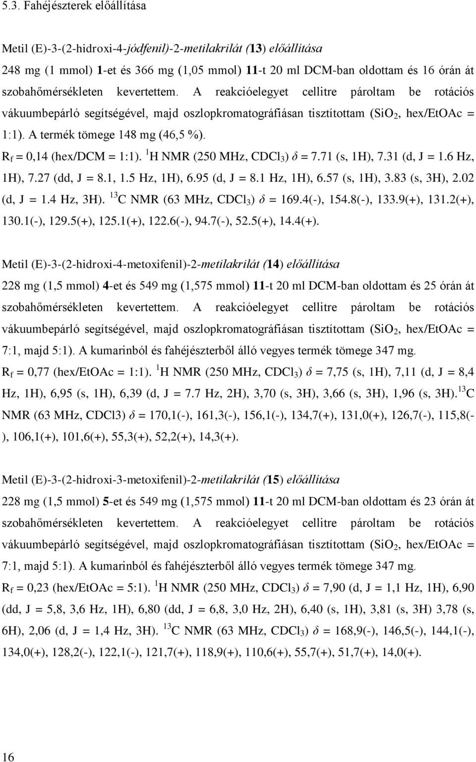 A termék tömege 148 mg (46,5 %). R f = 0,14 (hex/dcm = 1:1). 1 H NMR (250 MHz, CDCl 3 ) δ = 7.71 (s, 1H), 7.31 (d, J = 1.6 Hz, 1H), 7.27 (dd, J = 8.1, 1.5 Hz, 1H), 6.95 (d, J = 8.1 Hz, 1H), 6.