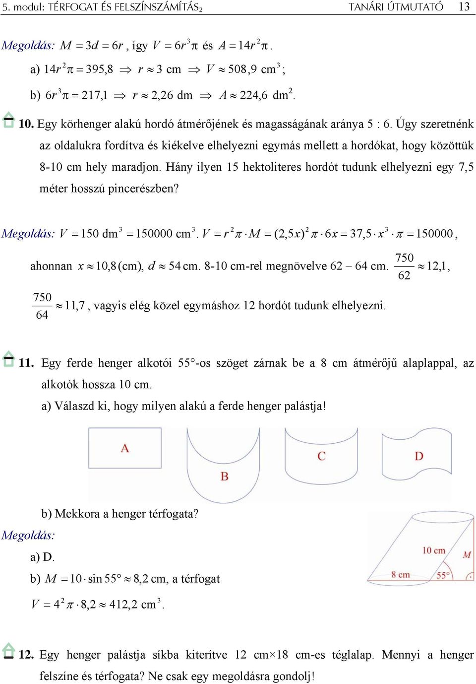 Hány ilyen 15 hektoliteres hordót tudunk elhelyezni egy 7,5 méter hosszú pincerészben? 150 dm V = = 150000 cm. V = r π M = (,5x) π 6x = 7,5 x π = 150000, 750 ahonnan x 10,8(cm), d 54 cm.