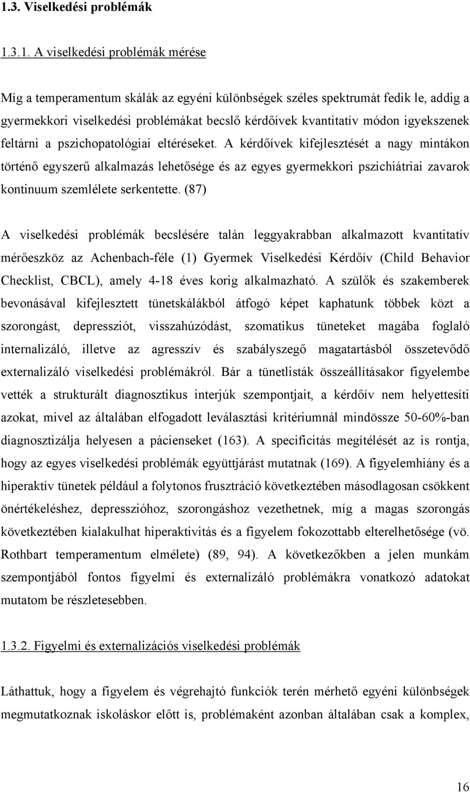 A kérdőívek kifejlesztését a nagy mintákon történő egyszerű alkalmazás lehetősége és az egyes gyermekkori pszichiátriai zavarok kontinuum szemlélete serkentette.