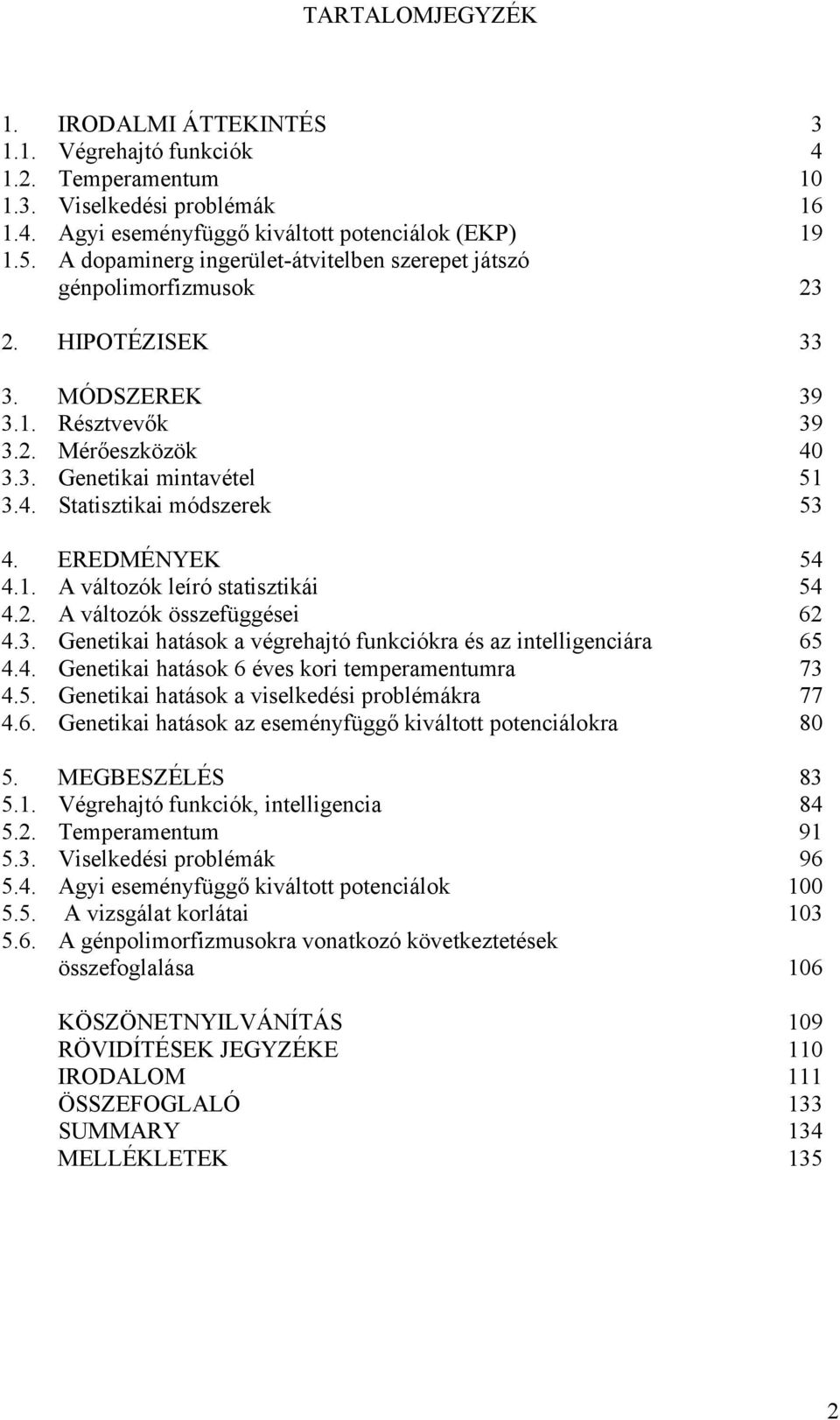 EREDMÉNYEK 54 4.1. A változók leíró statisztikái 54 4.2. A változók összefüggései 62 4.3. Genetikai hatások a végrehajtó funkciókra és az intelligenciára 65 4.4. Genetikai hatások 6 éves kori temperamentumra 73 4.