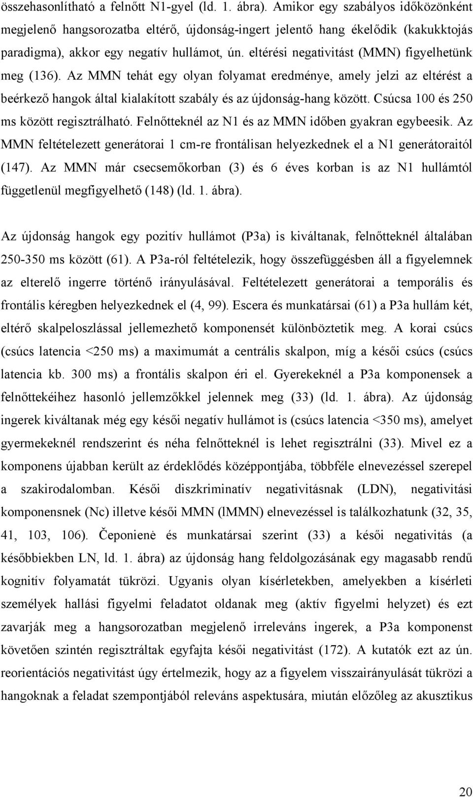 eltérési negativitást (MMN) figyelhetünk meg (136). Az MMN tehát egy olyan folyamat eredménye, amely jelzi az eltérést a beérkező hangok által kialakított szabály és az újdonság-hang között.